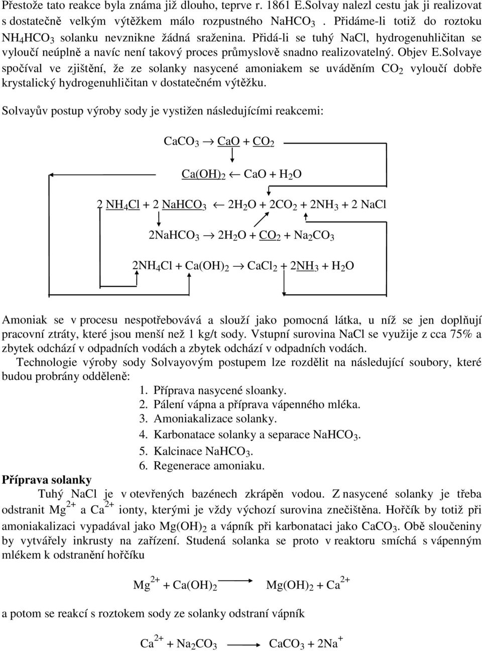 Objev E.Solvaye spočíval ve zjištění, že ze solanky nasycené amoniakem se uváděním CO 2 vyloučí dobře krystalický hydrogenuhličitan v dostatečném výtěžku.
