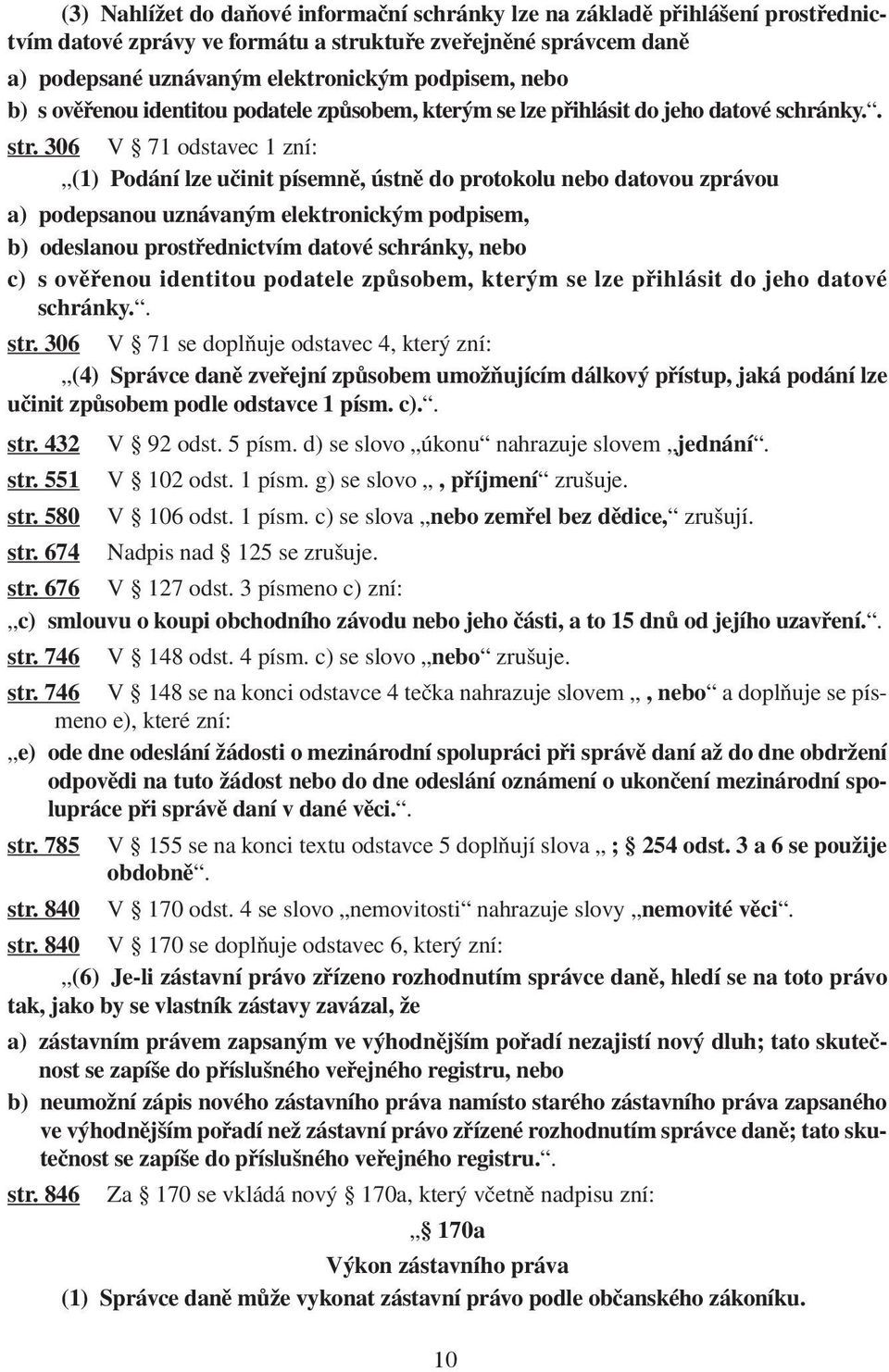 306 V 71 odstavec 1 zní: (1) Podání lze učinit písemně, ústně do protokolu nebo datovou zprávou a) podepsanou uznávaným elektronickým podpisem, b) odeslanou prostřednictvím datové schránky, nebo c) s