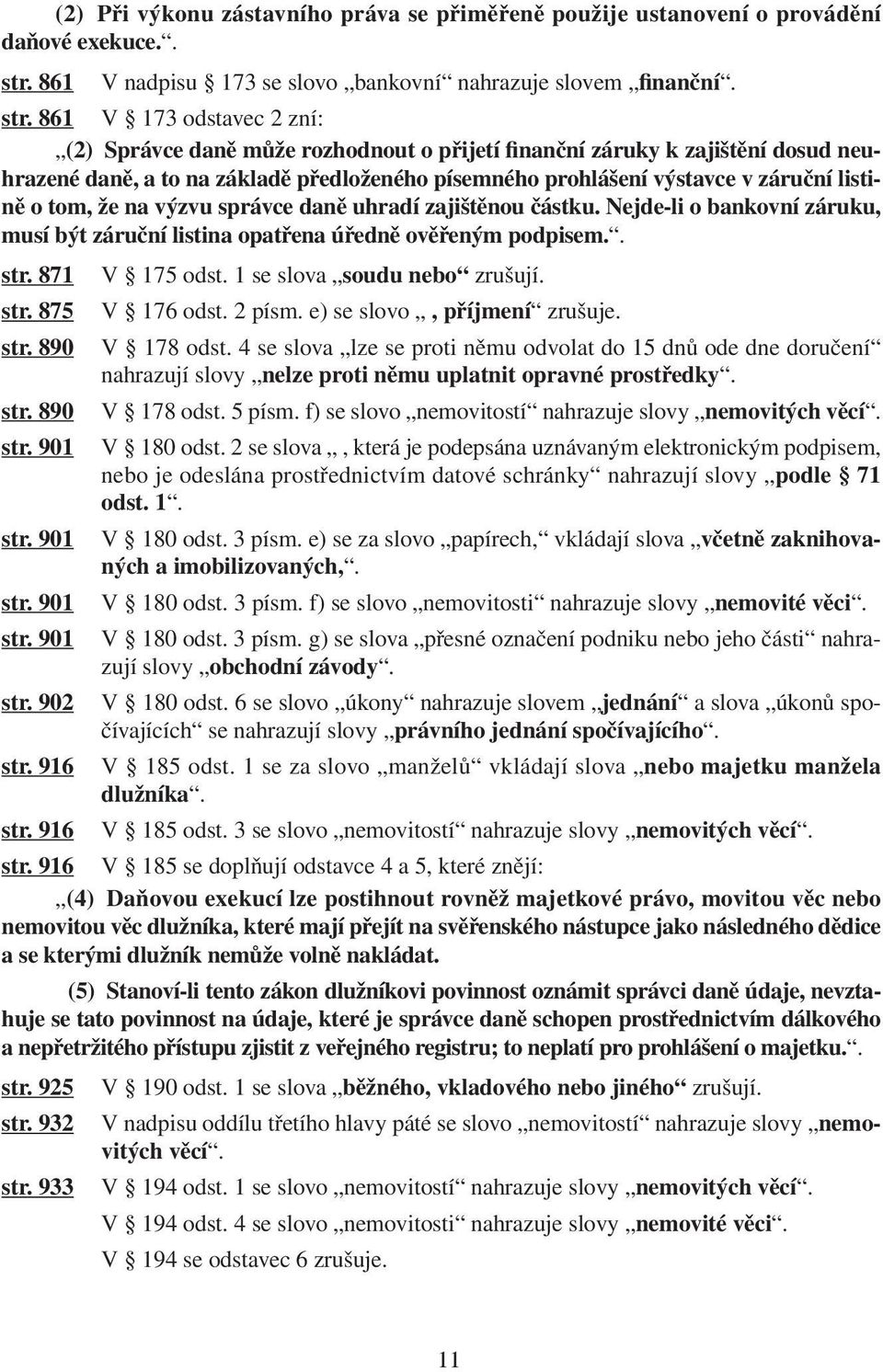 861 V 173 odstavec 2 zní: (2) Správce daně může rozhodnout o přijetí finanční záruky k zajištění dosud neuhrazené daně, a to na základě předloženého písemného prohlášení výstavce v záruční listině o