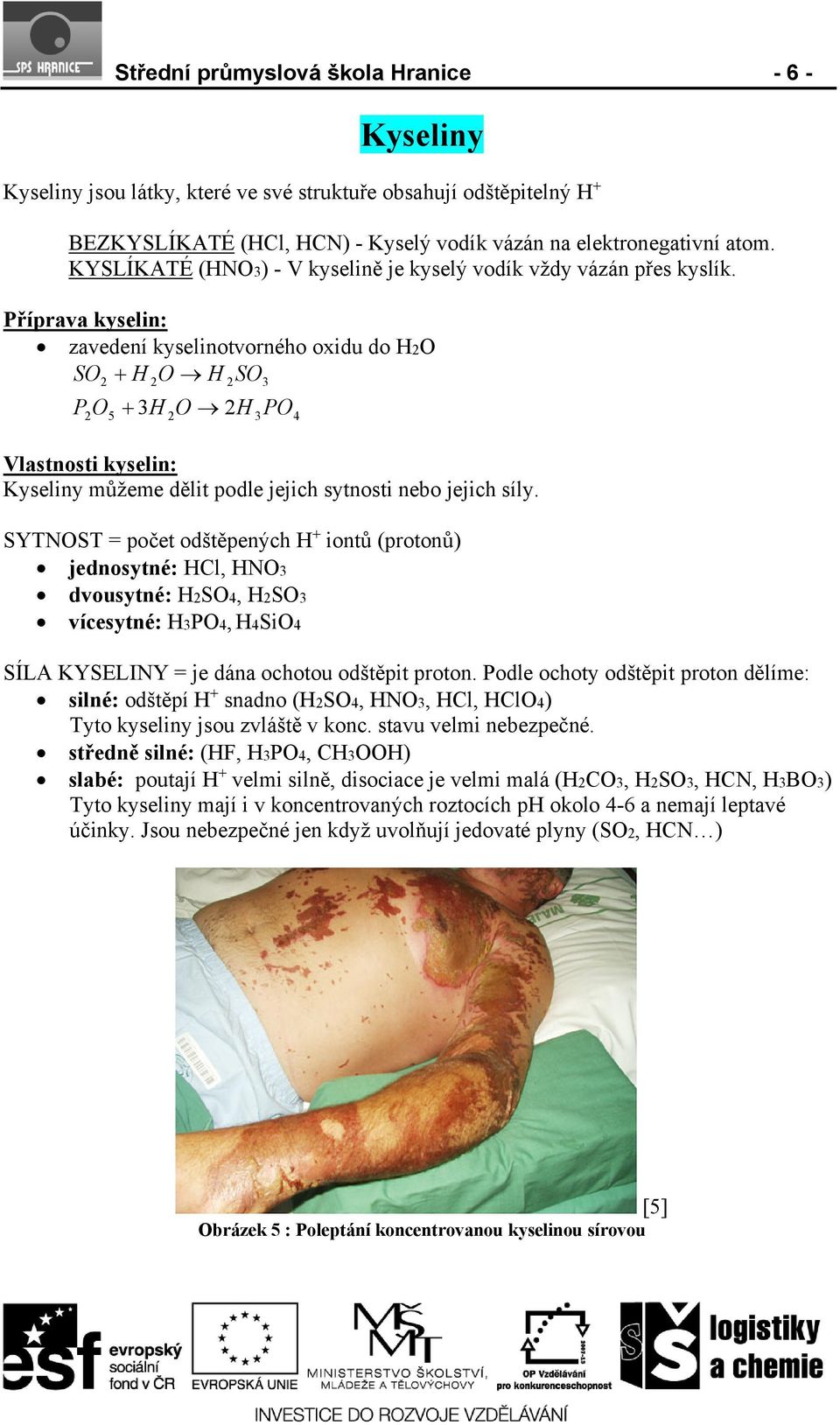 Příprava kyselin: zavedení kyselinotvorného oxidu do HO SO H O H SO3 P O 3H O H PO 5 3 Vlastnosti kyselin: Kyseliny můžeme dělit podle jejich sytnosti nebo jejich síly.