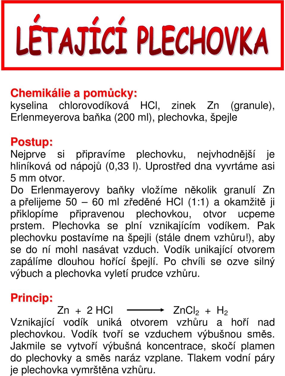 Plechovka se plní vznikajícím vodíkem. Pak plechovku postavíme na špejli (stále dnem vzhůru!), aby se do ní mohl nasávat vzduch. Vodík unikající otvorem zapálíme dlouhou hořící špejlí.