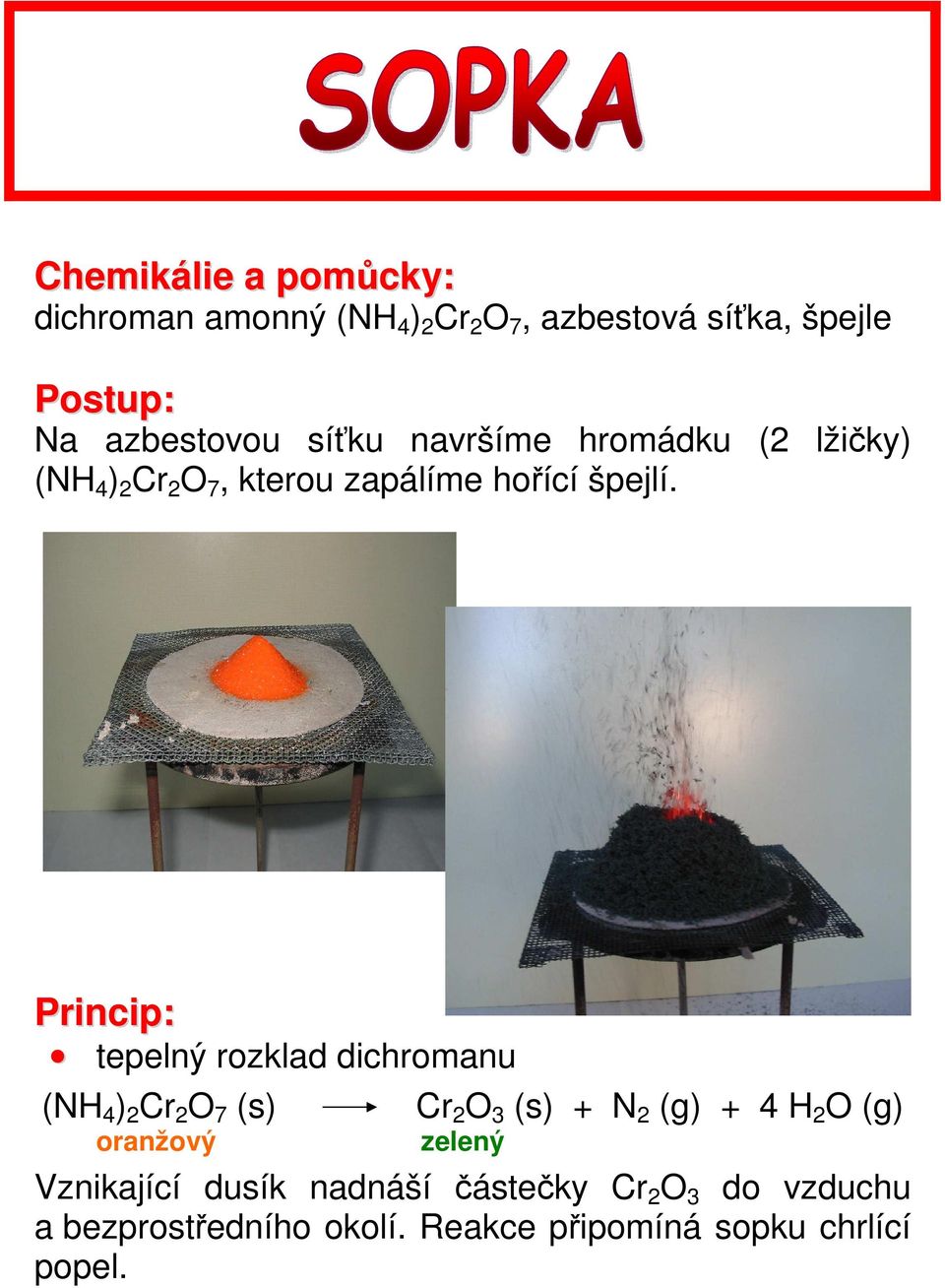 tepelný rozklad dichromanu (NH 4 ) 2 Cr 2 O 7 (s) oranžový Cr 2 O 3 (s) + N 2 (g) + 4 H 2 O