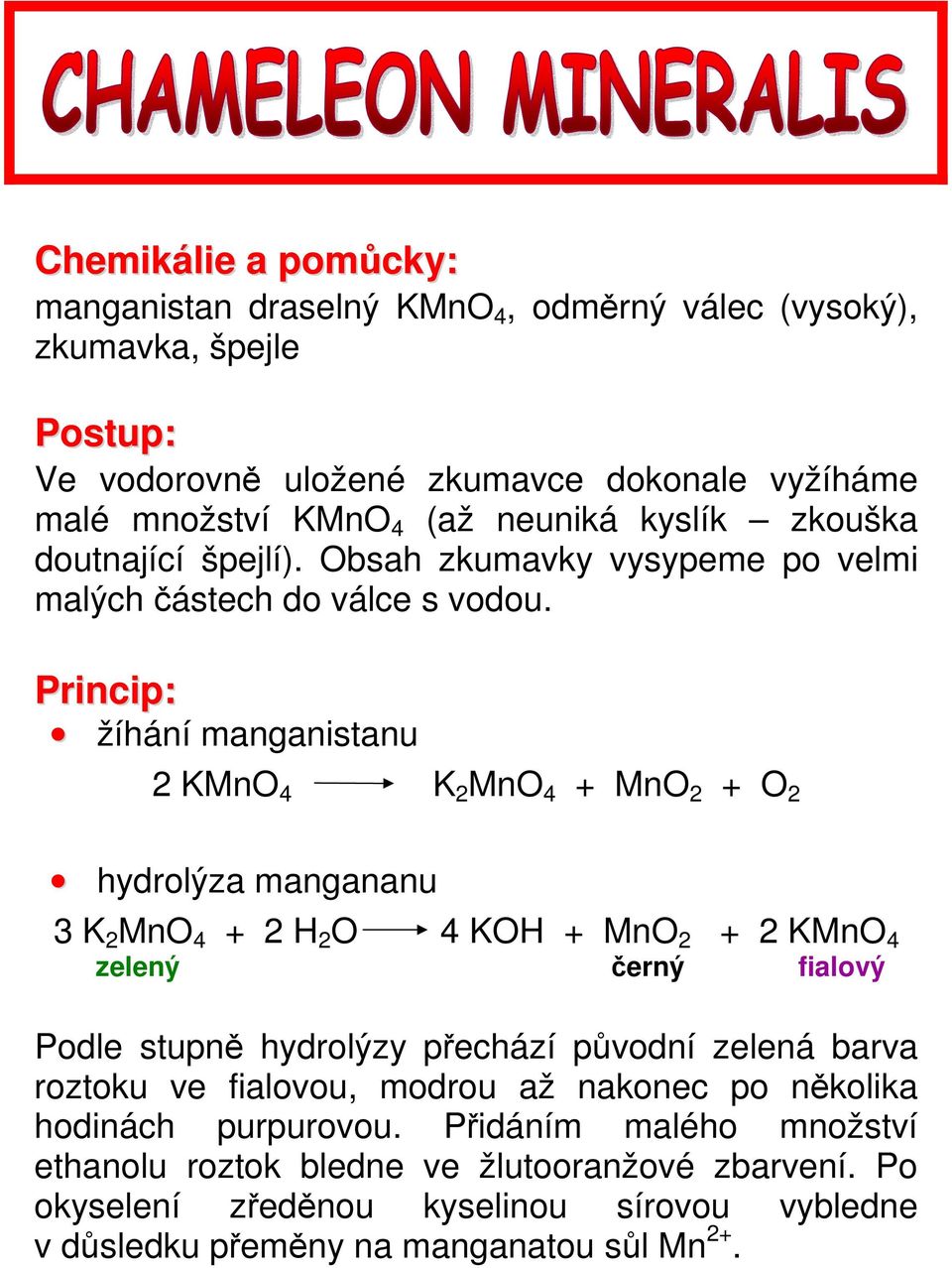 žíhání manganistanu 2 KMnO 4 K 2 MnO 4 + MnO 2 + O 2 hydrolýza mangananu 3 K 2 MnO 4 + 2 H 2 O 4 KOH + MnO 2 + 2 KMnO 4 zelený černý fialový Podle stupně hydrolýzy