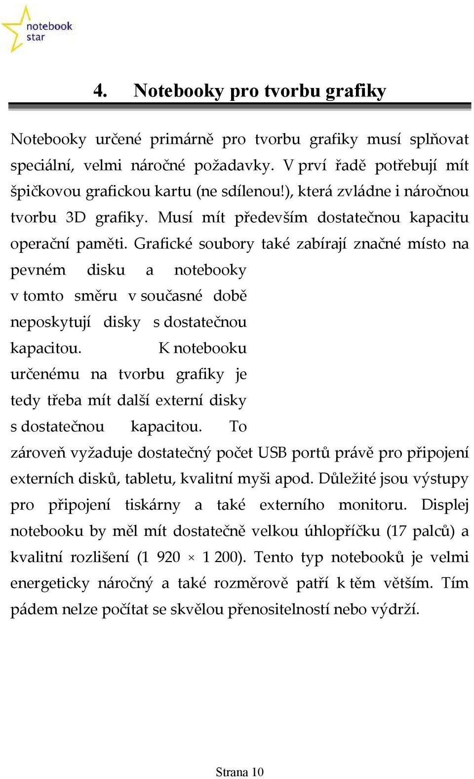 Grafické soubory také zabírají značné místo na pevném disku a notebooky v tomto směru v současné době neposkytují disky s dostatečnou kapacitou.