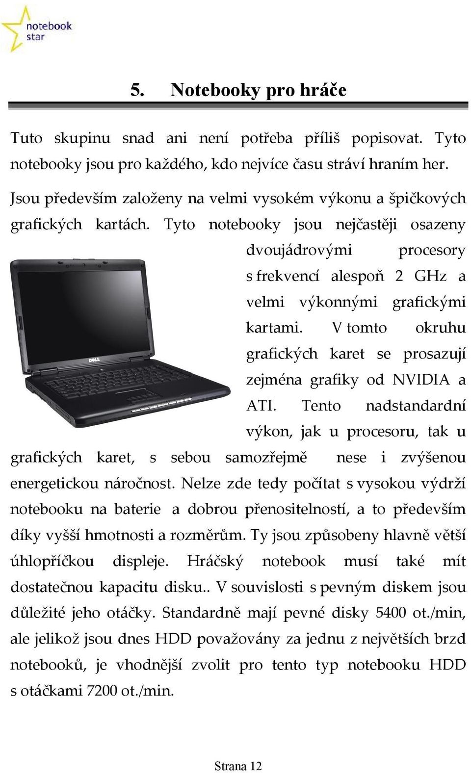 Tyto notebooky jsou nejčastěji osazeny dvoujádrovými procesory s frekvencí alespoň 2 GHz a velmi výkonnými grafickými kartami.
