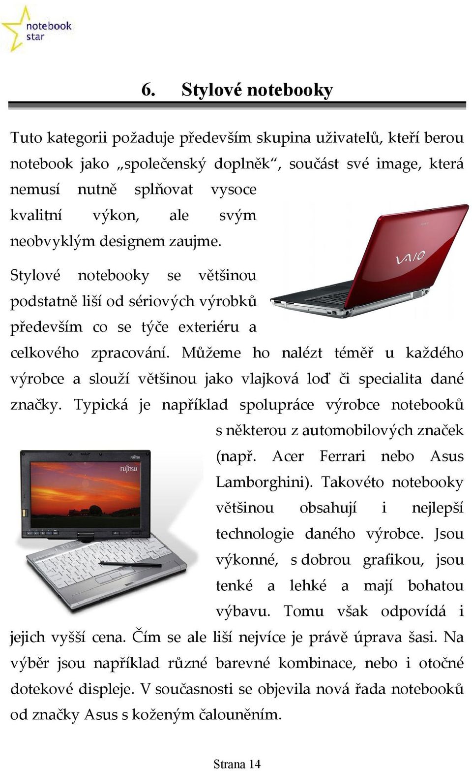 Můžeme ho nalézt téměř u každého výrobce a slouží většinou jako vlajková loď či specialita dané značky. Typická je například spolupráce výrobce notebooků s některou z automobilových značek (např.