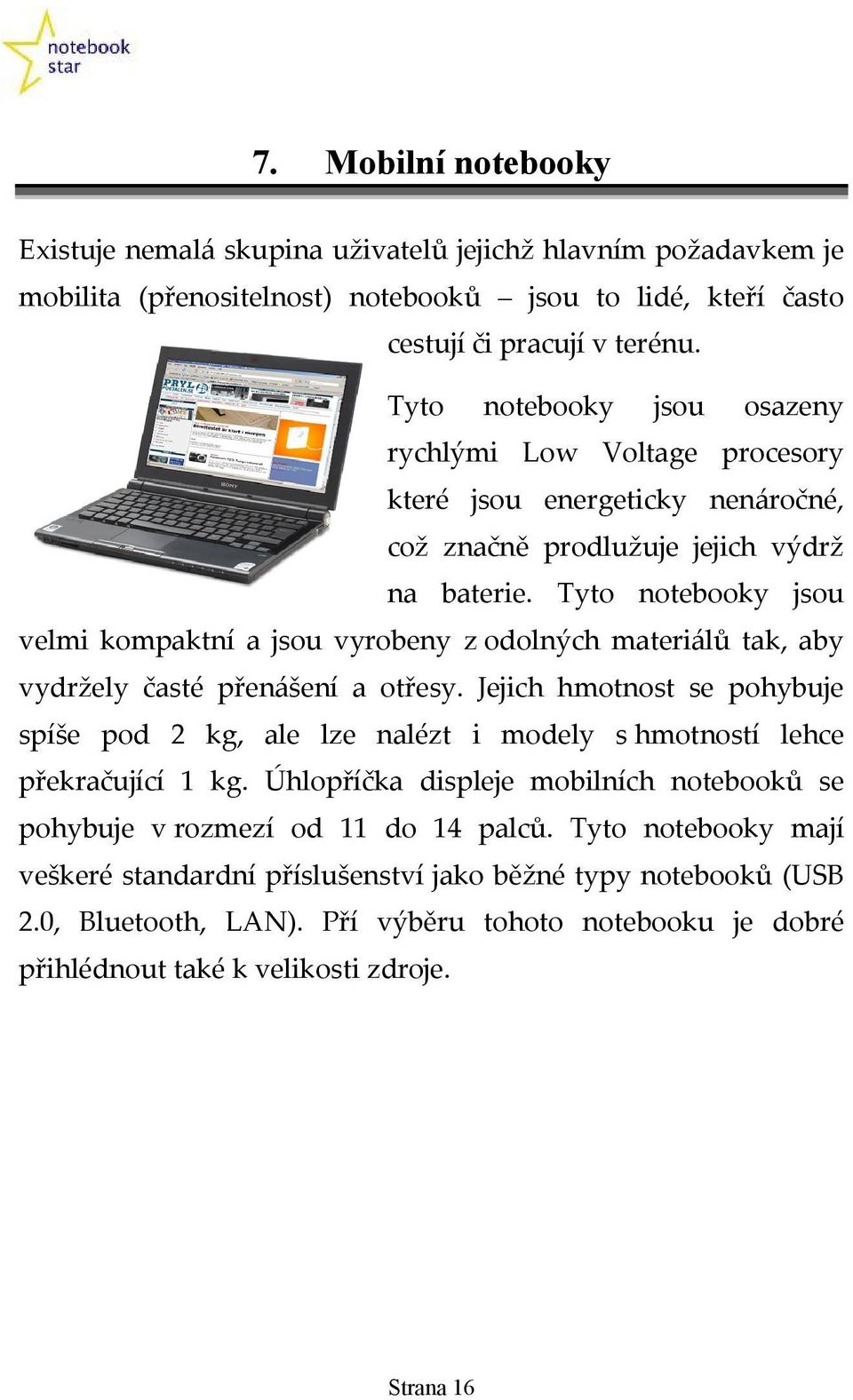 Tyto notebooky jsou velmi kompaktní a jsou vyrobeny z odolných materiálů tak, aby vydržely časté přenášení a otřesy.