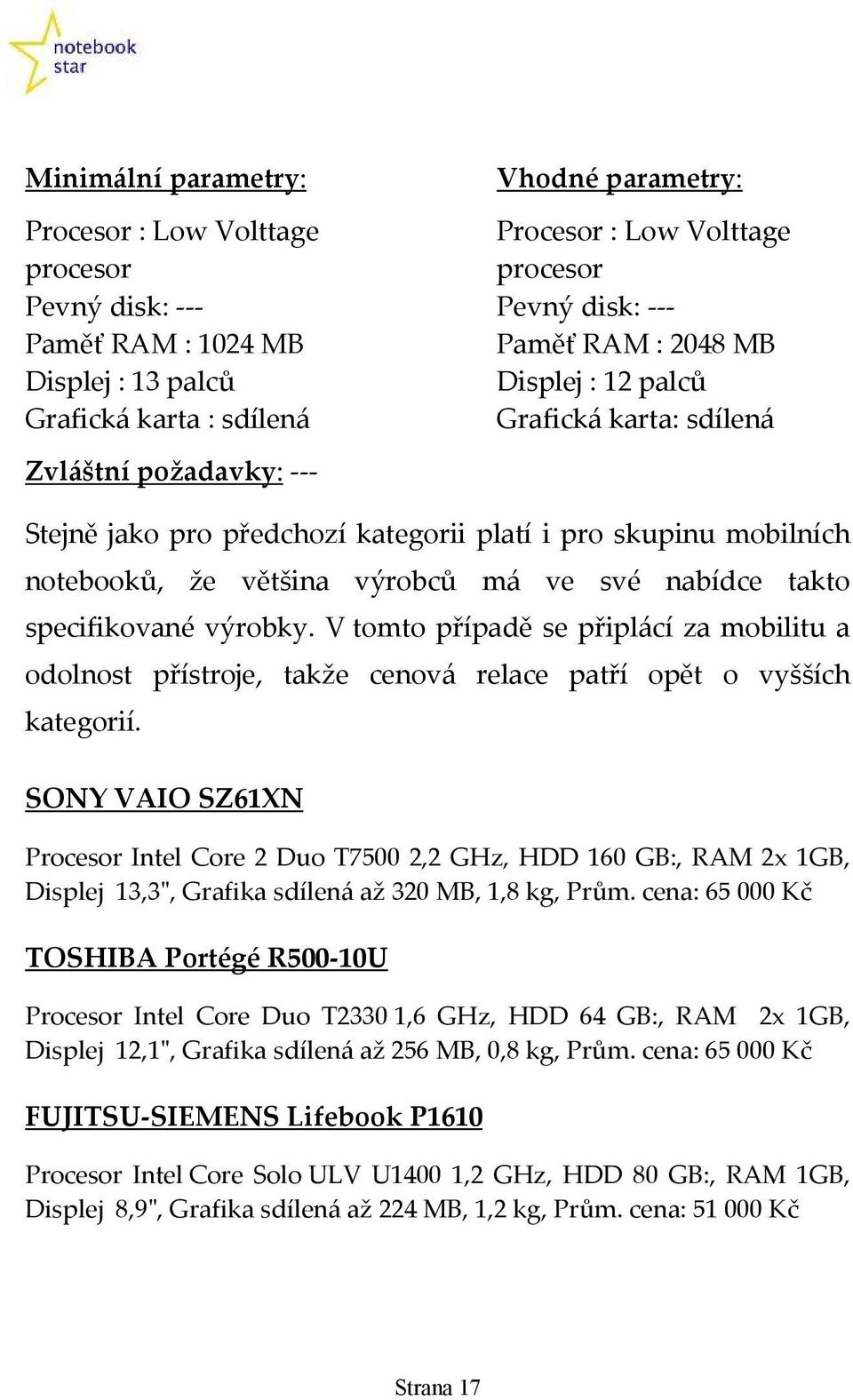 takto specifikované výrobky. V tomto případě se připlácí za mobilitu a odolnost přístroje, takže cenová relace patří opět o vyšších kategorií.