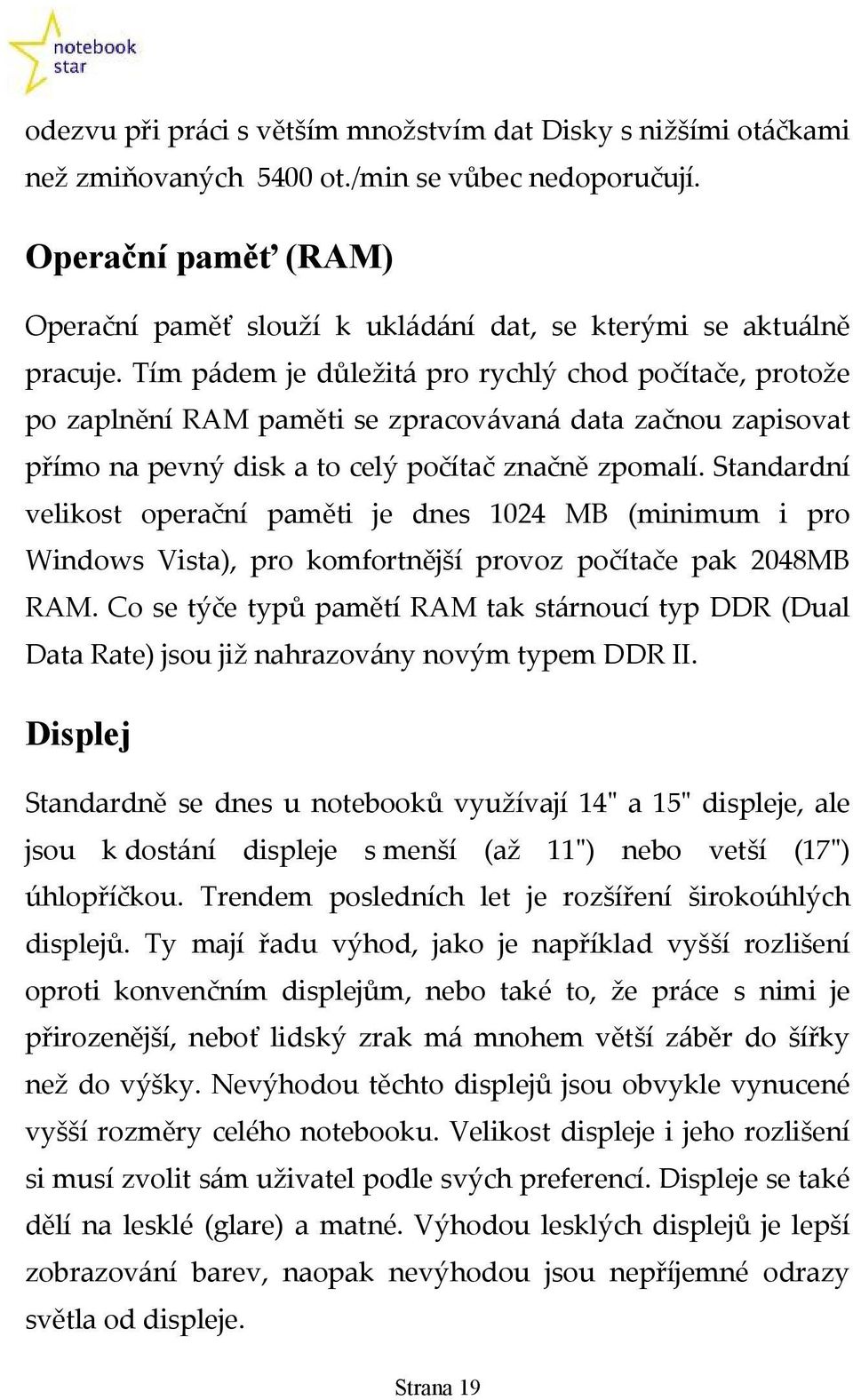 Tím pádem je důležitá pro rychlý chod počítače, protože po zaplnění RAM paměti se zpracovávaná data začnou zapisovat přímo na pevný disk a to celý počítač značně zpomalí.