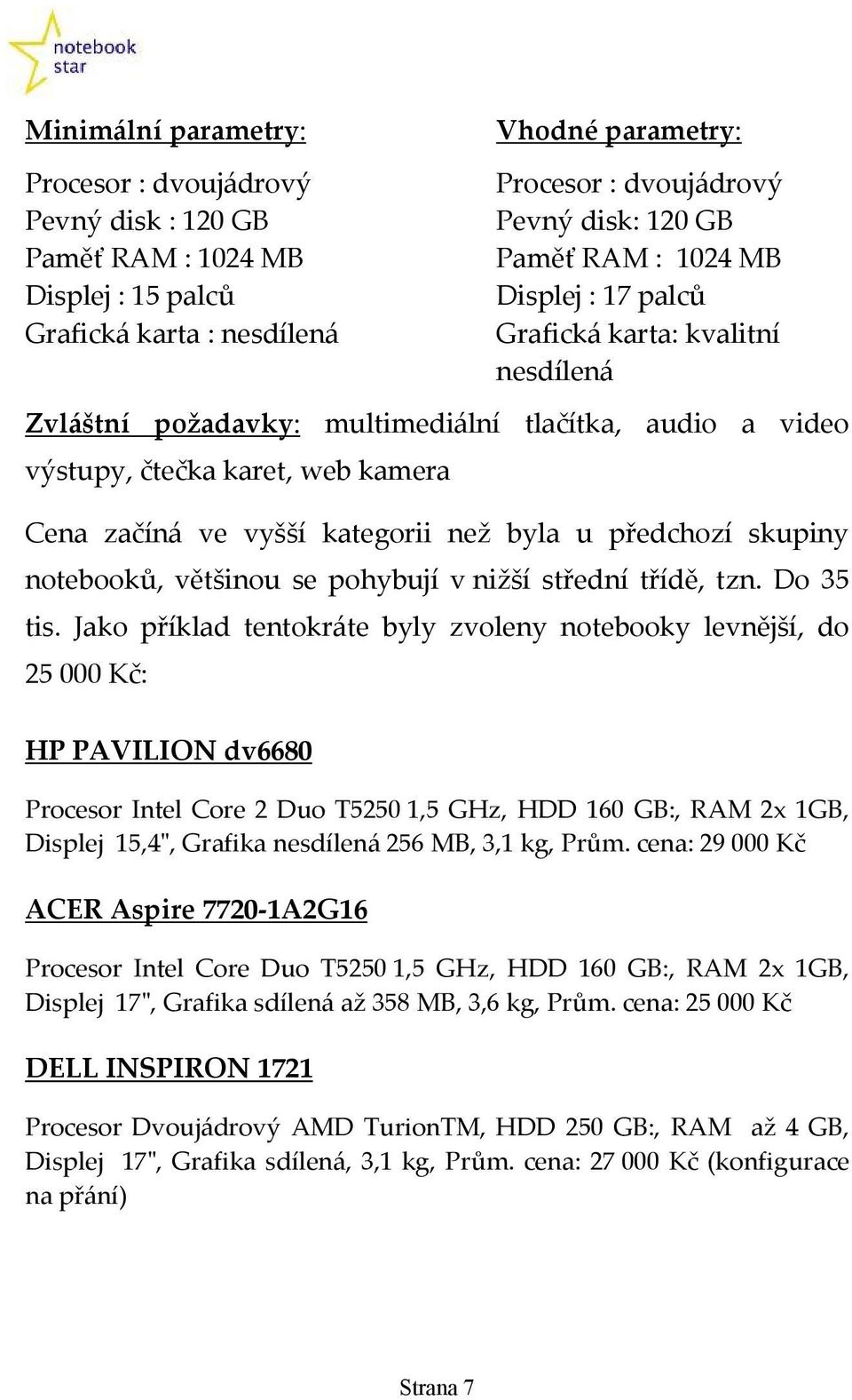 předchozí skupiny notebooků, většinou se pohybují v nižší střední třídě, tzn. Do 35 tis.