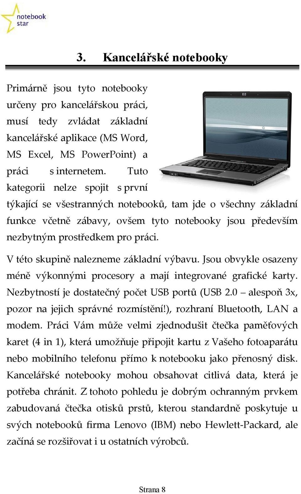 V této skupině nalezneme základní výbavu. Jsou obvykle osazeny méně výkonnými procesory a mají integrované grafické karty. Nezbytností je dostatečný počet USB portů (USB 2.