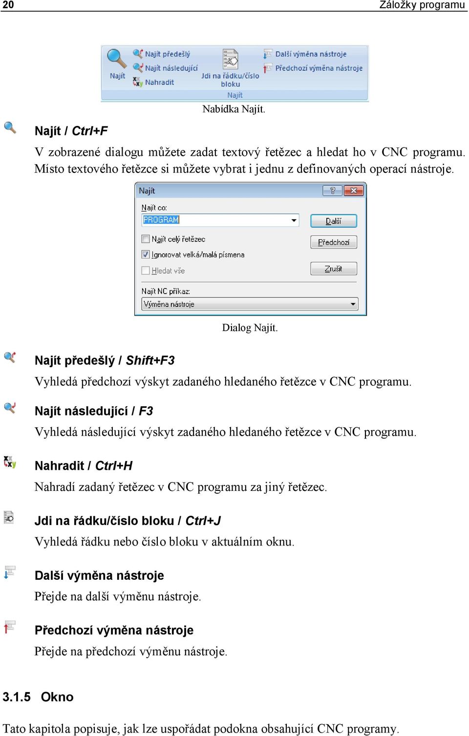 Najít následující / F3 Vyhledá následující výskyt zadaného hledaného řetězce v CNC programu. Nahradit / Ctrl+H Nahradí zadaný řetězec v CNC programu za jiný řetězec.