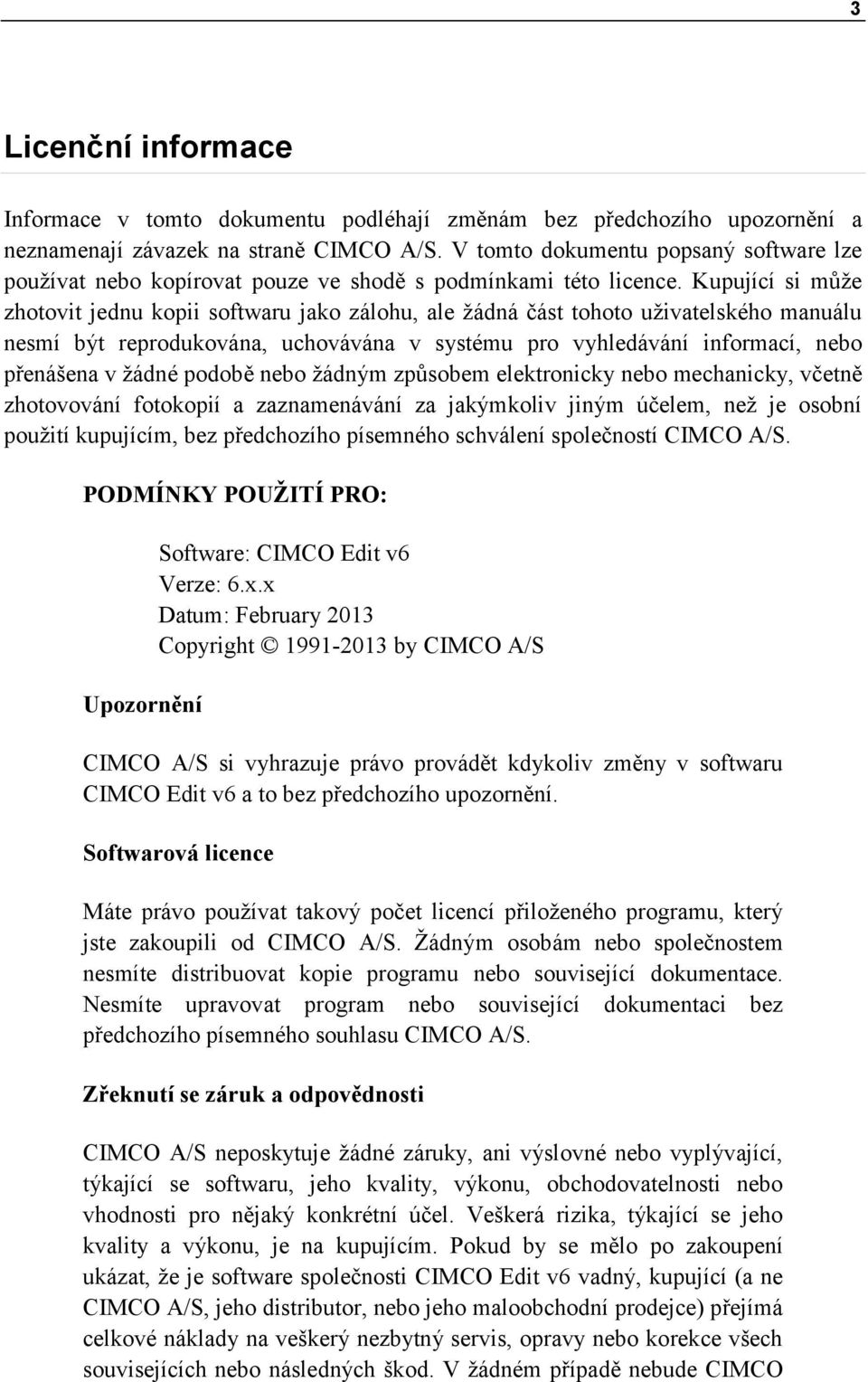 Kupující si může zhotovit jednu kopii softwaru jako zálohu, ale žádná část tohoto uživatelského manuálu nesmí být reprodukována, uchovávána v systému pro vyhledávání informací, nebo přenášena v žádné