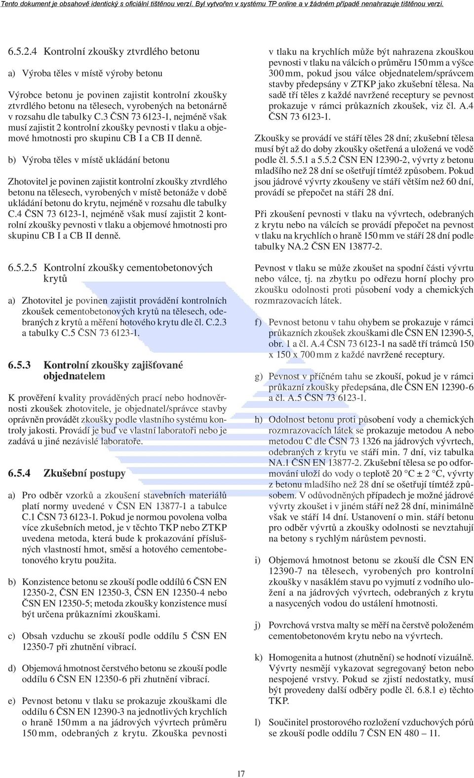 tabulky C.3 ČSN 73 6123-1, nejméně však musí zajistit 2 kontrolní zkoušky pevnosti v tlaku a objemové hmotnosti pro skupinu CB I a CB II denně.