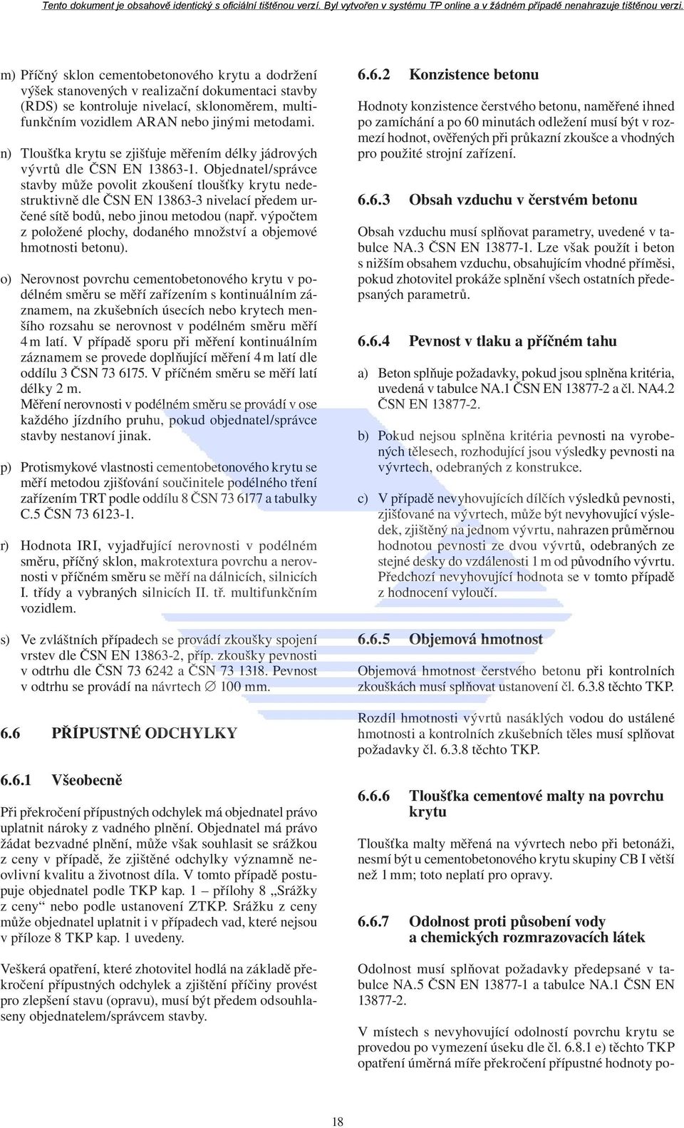 Objednatel/správce stavby může povolit zkoušení tloušťky krytu nedestruktivně dle ČSN EN 13863-3 nivelací předem určené sítě bodů, nebo jinou metodou (např.