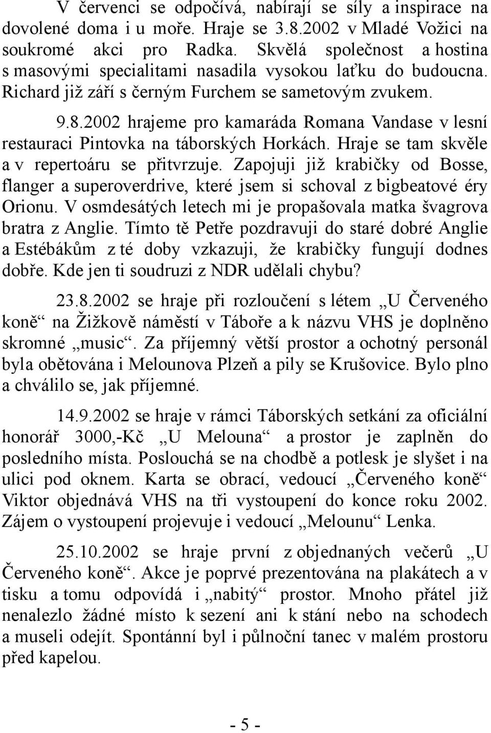 2002 hrajeme pro kamaráda Romana Vandase v lesní restauraci Pintovka na táborských Horkách. Hraje se tam skvěle a v repertoáru se přitvrzuje.