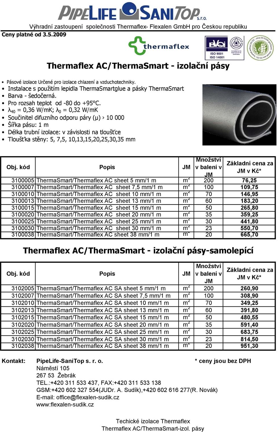 λ 40 = 0,36 W/mK; λ 0 = 0,32 W/mK Součinitel difuzního odporu páry (μ) 10 000 Šířka pásu: 1 m Délka trubní izolace: v závislosti na tloušťce Tloušťka stěny: 5, 7,5, 10,13,15,20,25,30,35 mm Množství v