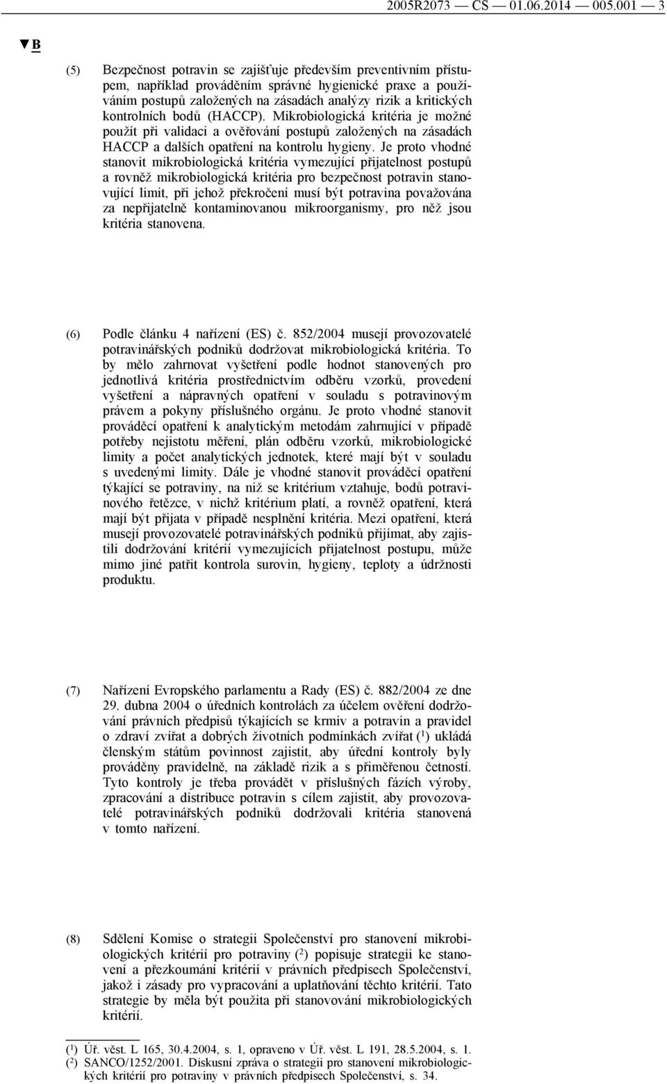 kontrolních bodů (HACCP). Mikrobiologická kritéria je možné použít při validaci a ověřování postupů založených na zásadách HACCP a dalších opatření na kontrolu hygieny.