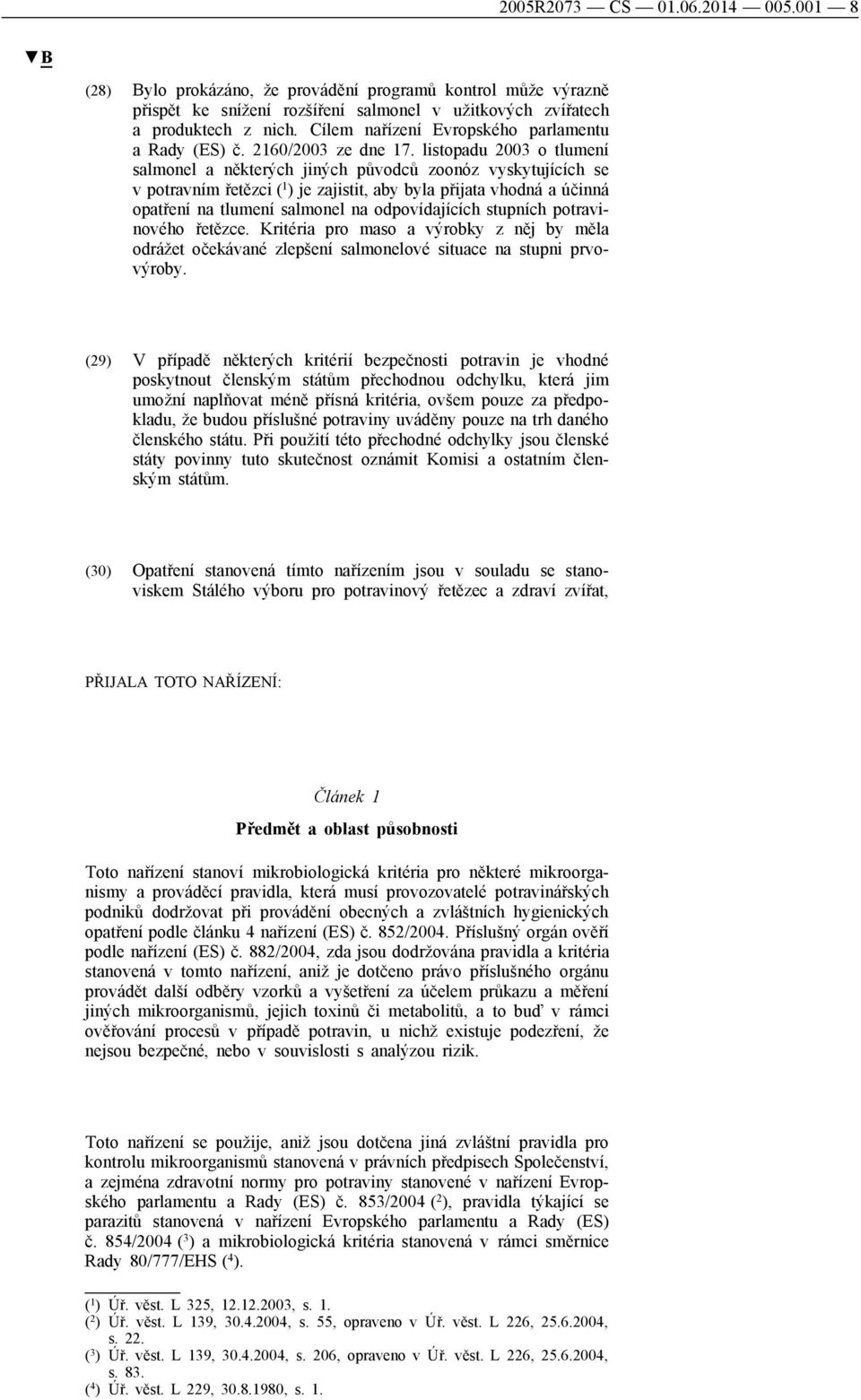 listopadu 2003 o tlumení salmonel a některých jiných původců zoonóz vyskytujících se v potravním řetězci ( 1 ) je zajistit, aby byla přijata vhodná a účinná opatření na tlumení salmonel na