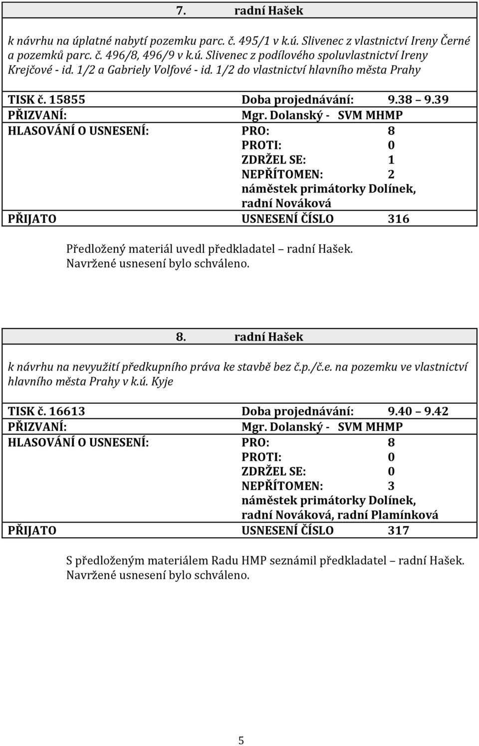 Dolanský - SVM MHMP HLASOVÁNÍ O USNESENÍ: PRO: 8 ZDRŽEL SE: 1 PŘIJATO USNESENÍ ČÍSLO 316 Předložený materiál uvedl předkladatel radní Hašek. 8. radní Hašek k návrhu na nevyužití předkupního práva ke stavbě bez č.
