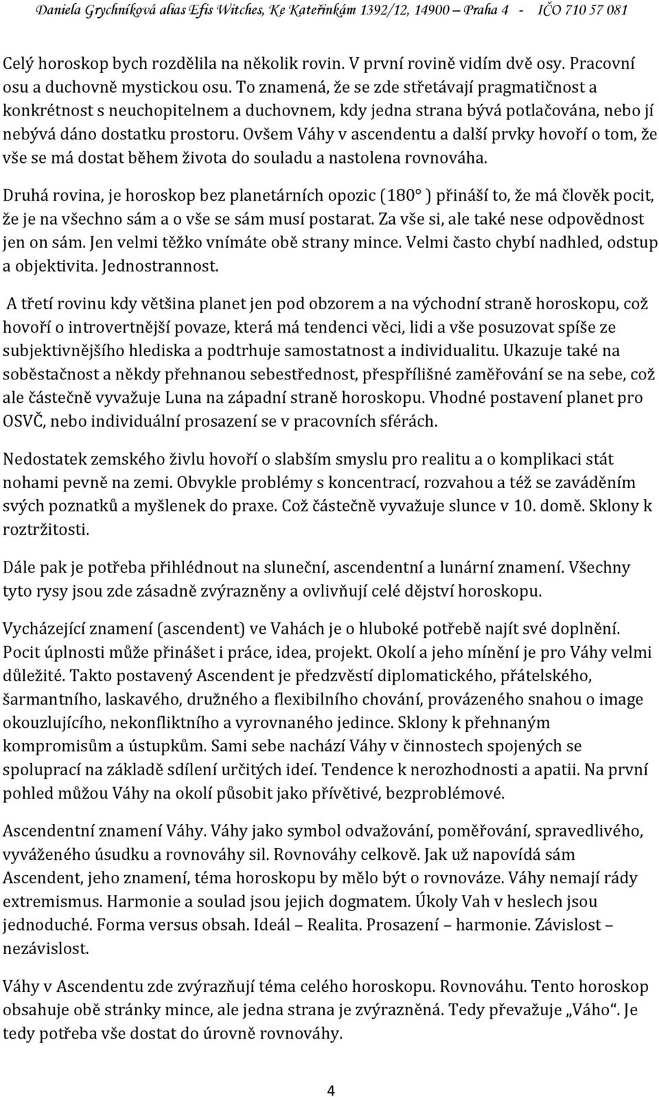 Ovšem Váhy v ascendentu a další prvky hovoří o tom, že vše se má dostat během života do souladu a nastolena rovnováha.