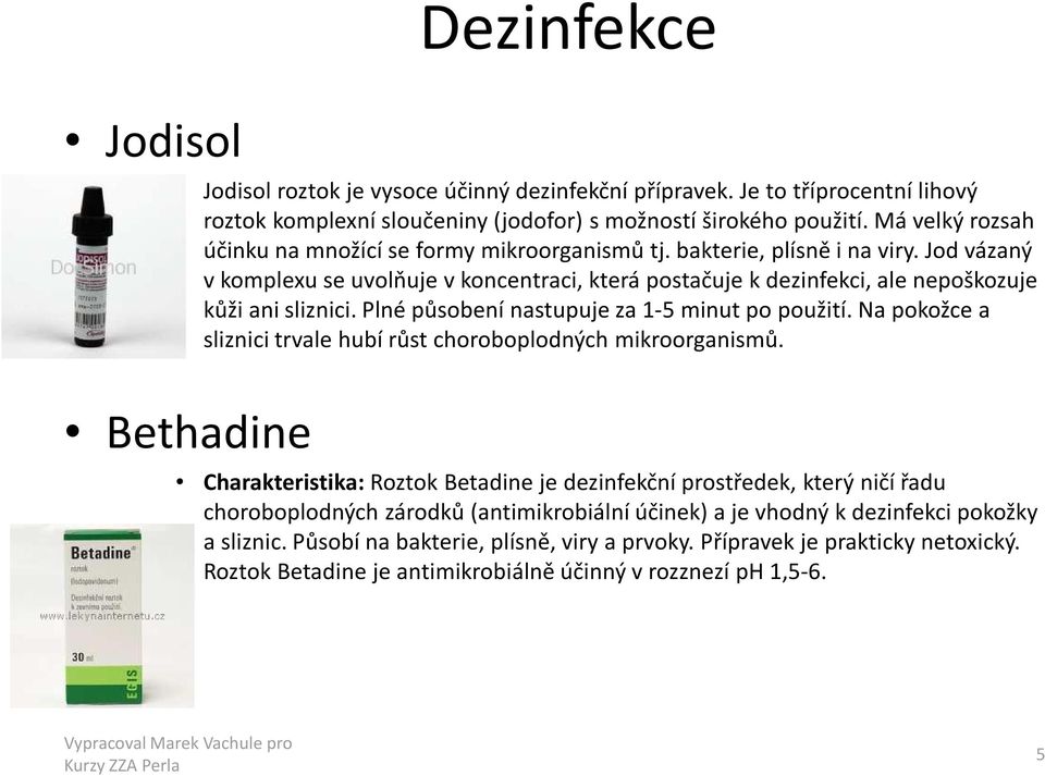 Jod vázaný v komplexu se uvolňuje v koncentraci, která postačuje k dezinfekci, ale nepoškozuje kůži ani sliznici. Plné působení nastupuje za 1-5 minut po použití.