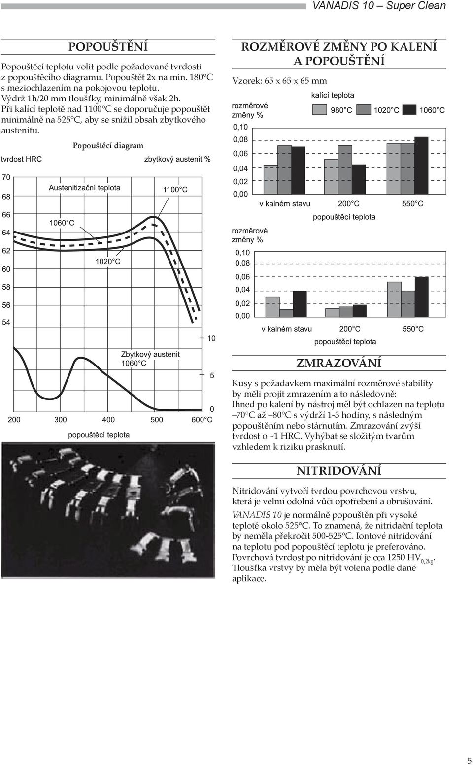 Popouštěcí diagram ROZMĚROVÉ ZMĚNY PO KALENÍ A POPOUŠTĚNÍ Vzorek: 65 x 65 x 65 mm ZMRAZOVÁNÍ Kusy s požadavkem maximální rozměrové stability by měli projít zmrazením a to následovně: Ihned po kalení