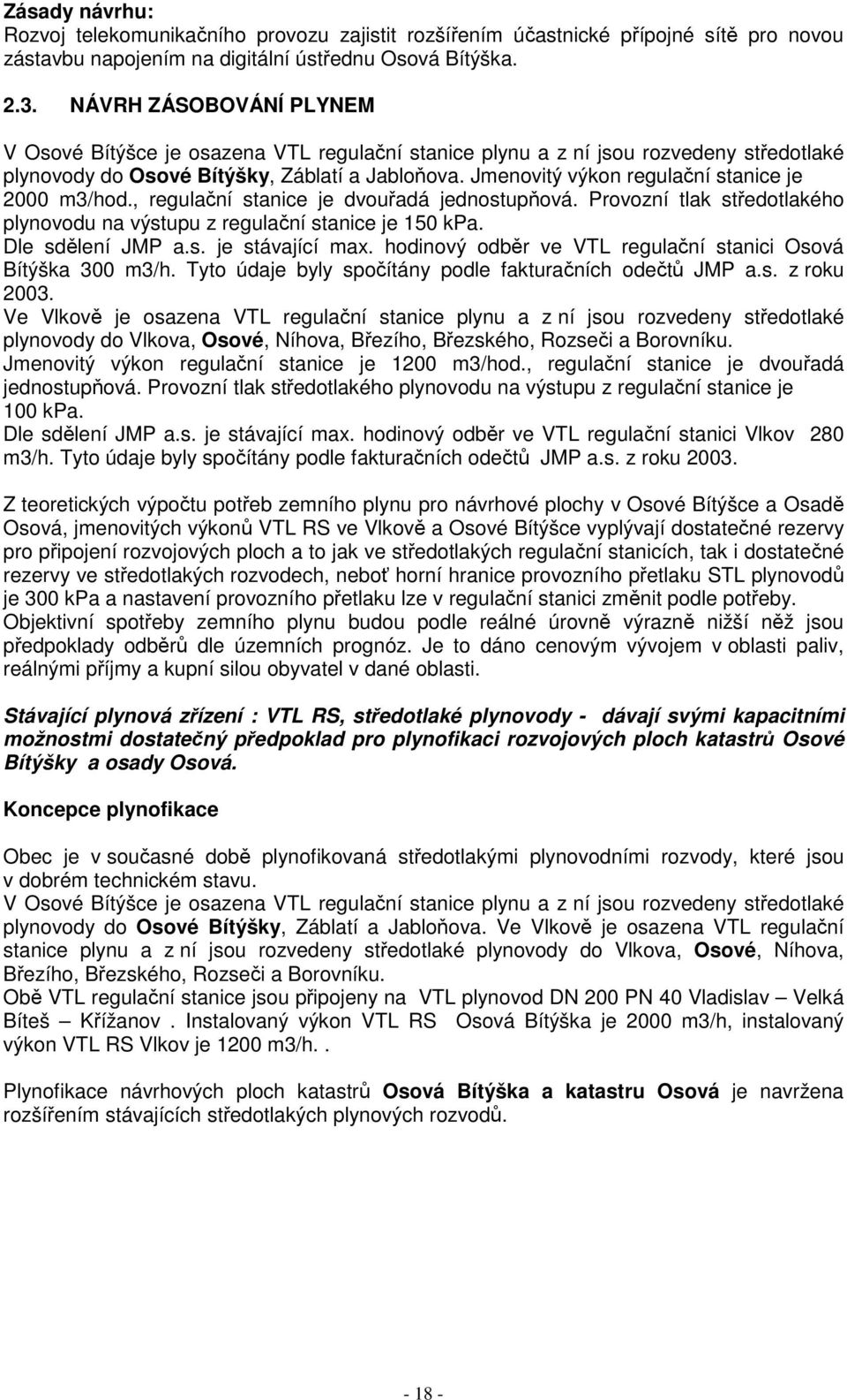 Jmenovitý výkon regulační stanice je 2000 m3/hod., regulační stanice je dvouřadá jednostupňová. Provozní tlak středotlakého plynovodu na výstupu z regulační stanice je 150 kpa. Dle sdělení JMP a.s. je stávající max.