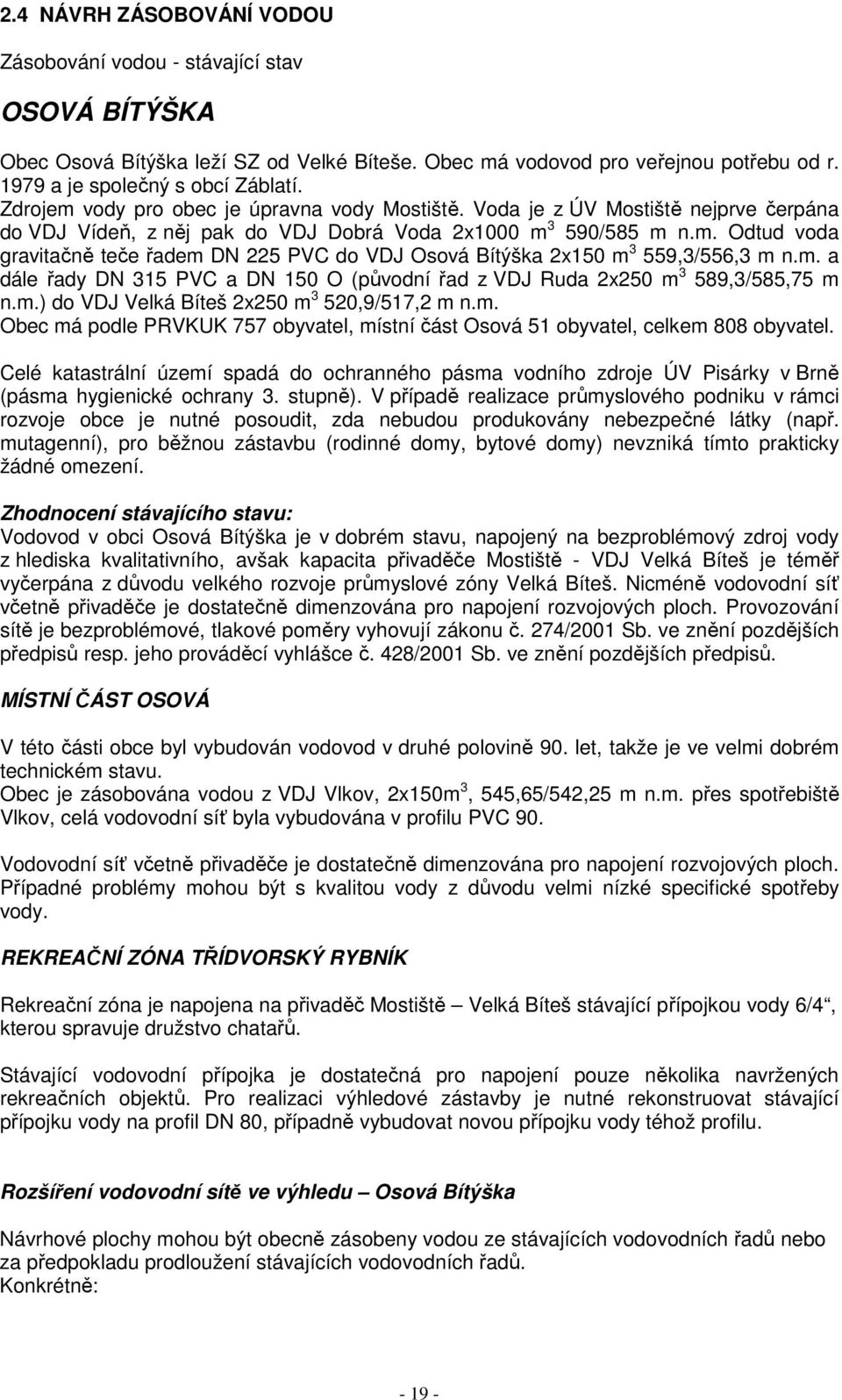 m. a dále řady DN 315 PVC a DN 150 O (původní řad z VDJ Ruda 2x250 m 3 589,3/585,75 m n.m.) do VDJ Velká Bíteš 2x250 m 3 520,9/517,2 m n.m. Obec má podle PRVKUK 757 obyvatel, místní část Osová 51 obyvatel, celkem 808 obyvatel.