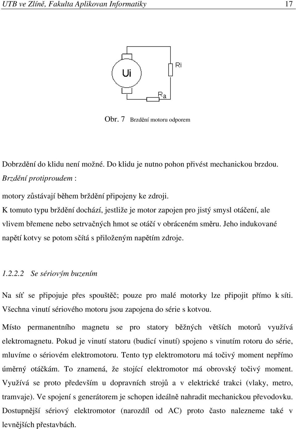 K tomuto typu brždění dochází, jestliže je motor zapojen pro jistý smysl otáčení, ale vlivem břemene nebo setrvačných hmot se otáčí v obráceném směru.