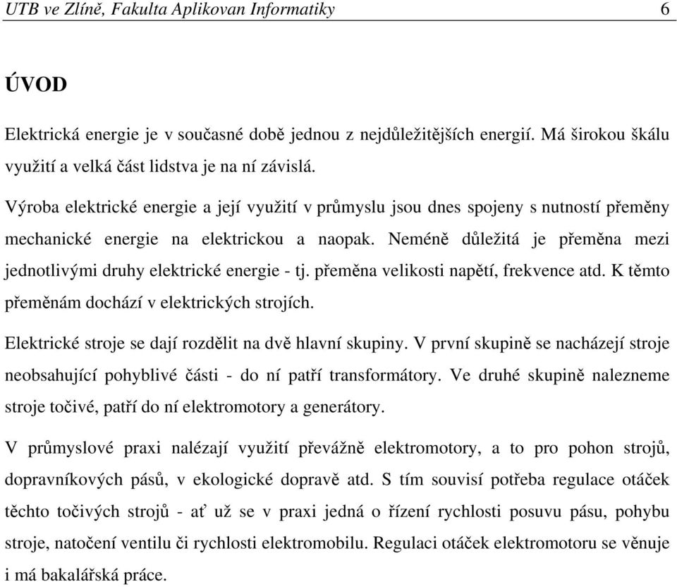 Neméně důležitá je přeměna mezi jednotlivými druhy elektrické energie - tj. přeměna velikosti napětí, frekvence atd. K těmto přeměnám dochází v elektrických strojích.