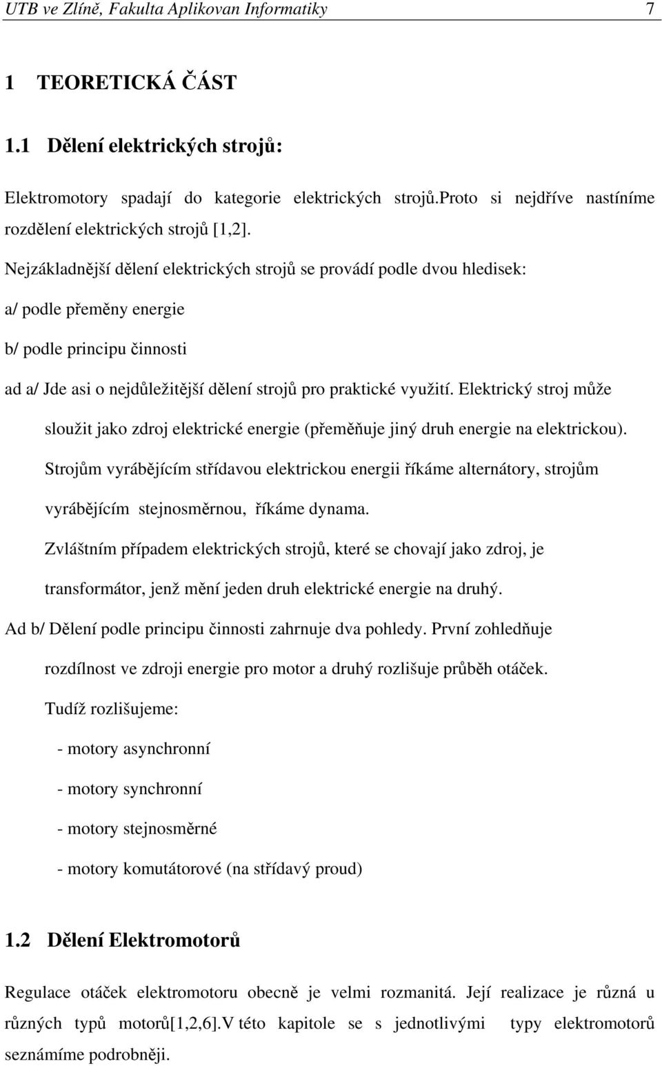 Nejzákladnější dělení elektrických strojů se provádí podle dvou hledisek: a/ podle přeměny energie b/ podle principu činnosti ad a/ Jde asi o nejdůležitější dělení strojů pro praktické využití.