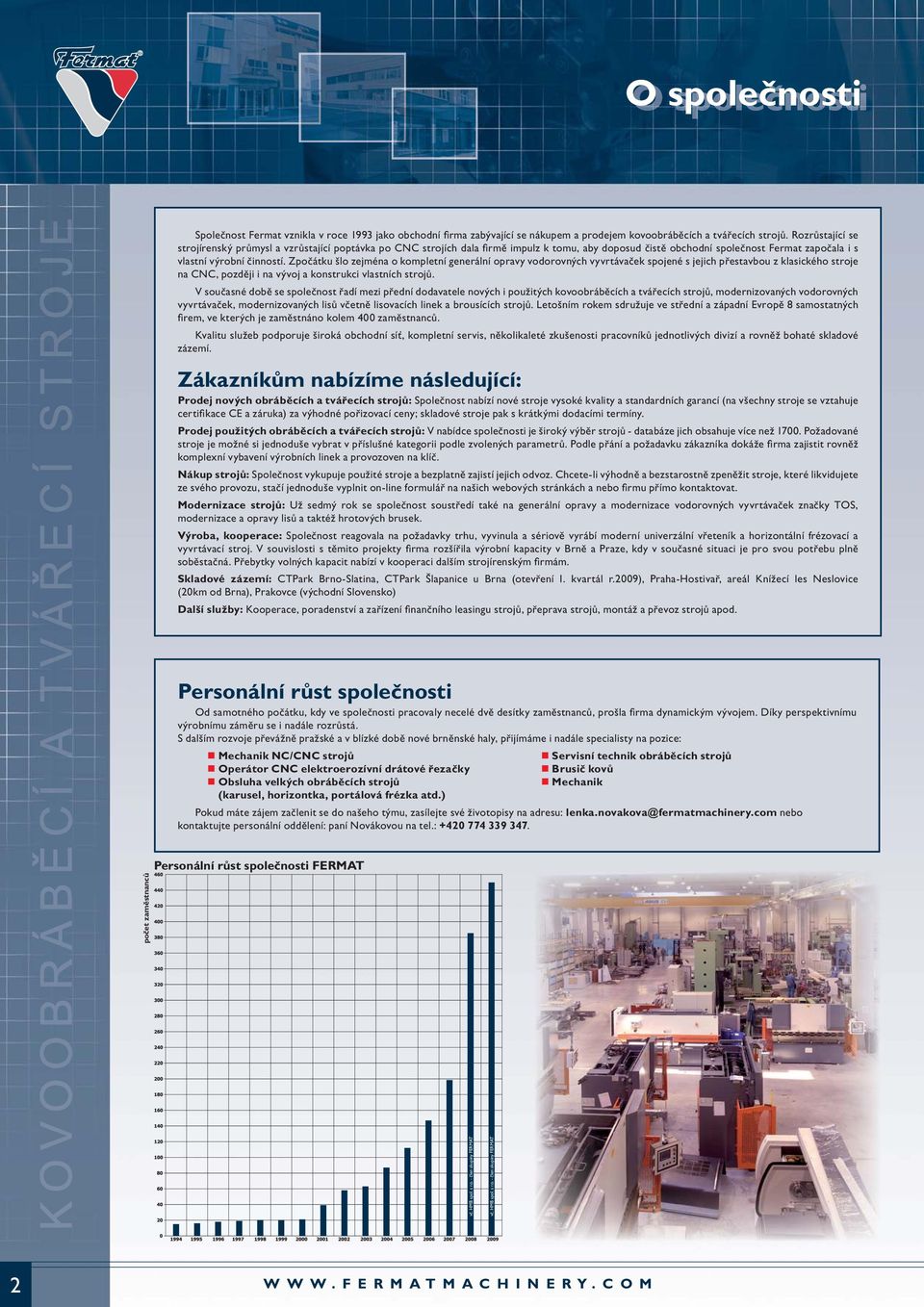 Zpočátku šlo zejména o kompletní generální opravy vodorovných vyvrtávaček spojené s jejich přestavbou z klasického stroje na CNC, později i na vývoj a konstrukci vlastních strojů.