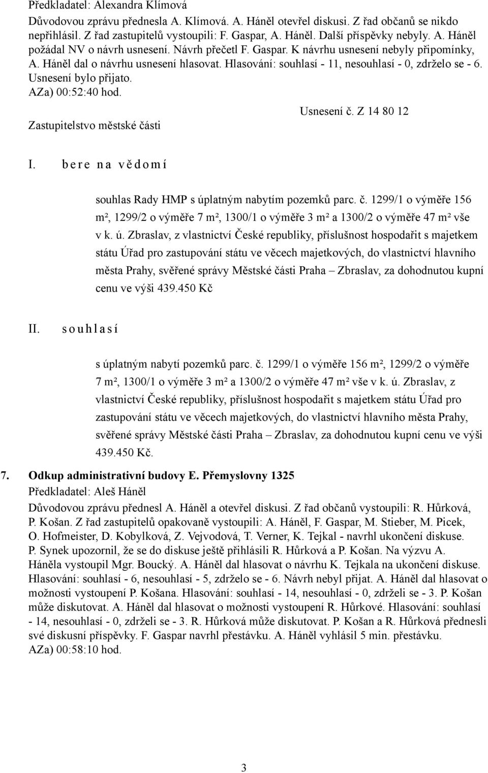 Usnesení bylo přijato. AZa) 00:52:40 hod. Usnesení č. Z 14 80 12 I. b e r e n a v ě d o m í souhlas Rady HMP s úplatným nabytím pozemků parc. č. 1299/1 o výměře 156 m², 1299/2 o výměře 7 m², 1300/1 o výměře 3 m² a 1300/2 o výměře 47 m² vše v k.