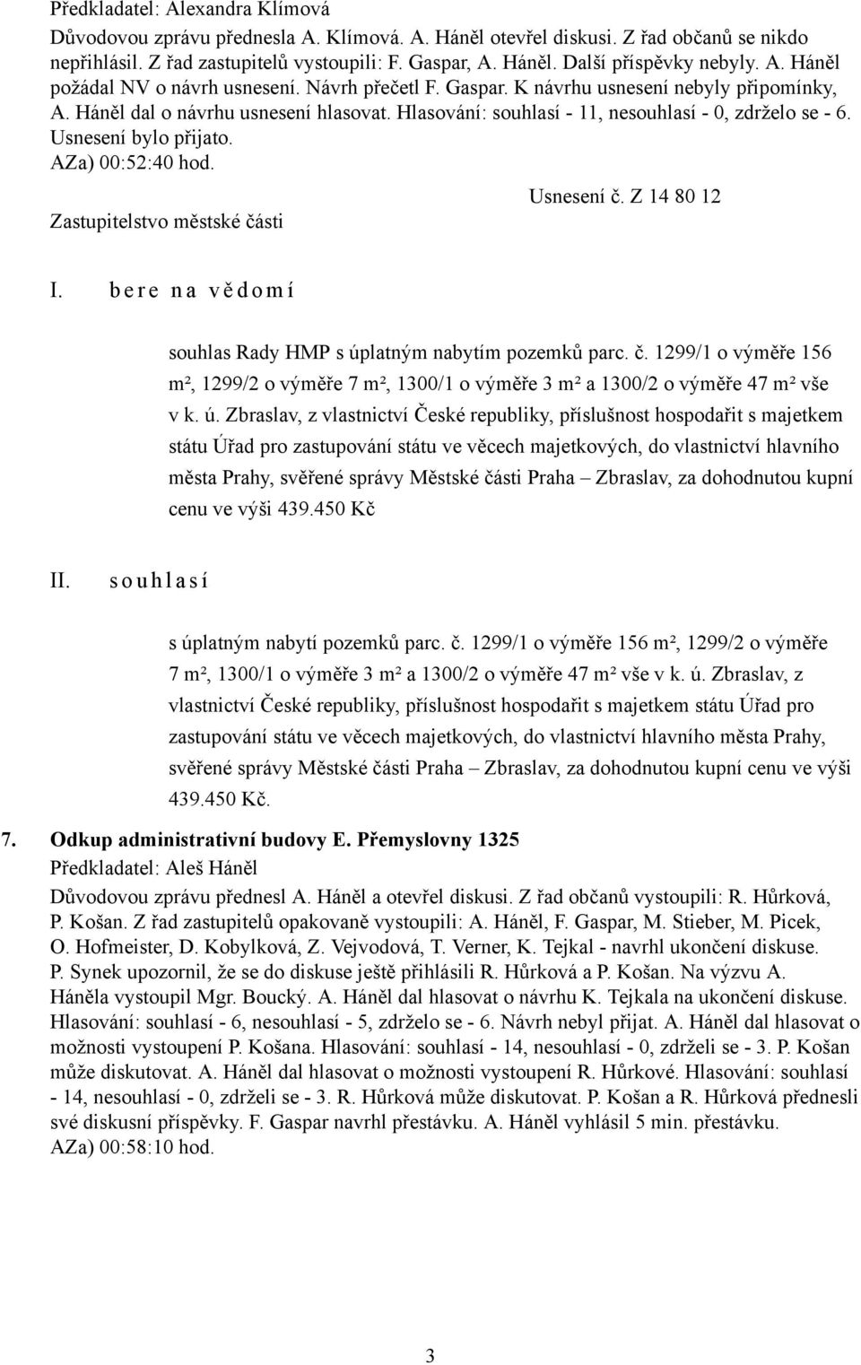 Usnesení bylo přijato. AZa) 00:52:40 hod. Usnesení č. Z 14 80 12 I. b e r e n a v ě d o m í souhlas Rady HMP s úplatným nabytím pozemků parc. č. 1299/1 o výměře 156 m², 1299/2 o výměře 7 m², 1300/1 o výměře 3 m² a 1300/2 o výměře 47 m² vše v k.