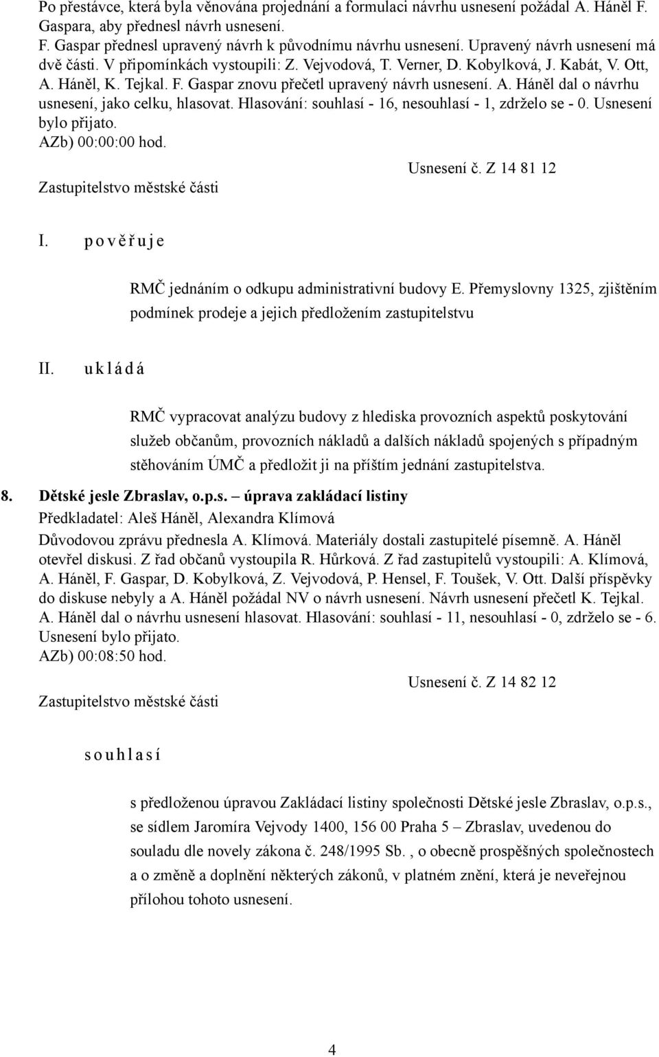 Hlasování: souhlasí - 16, nesouhlasí - 1, zdrželo se - 0. Usnesení bylo přijato. AZb) 00:00:00 hod. Usnesení č. Z 14 81 12 I. p o v ě ř u j e RMČ jednáním o odkupu administrativní budovy E.