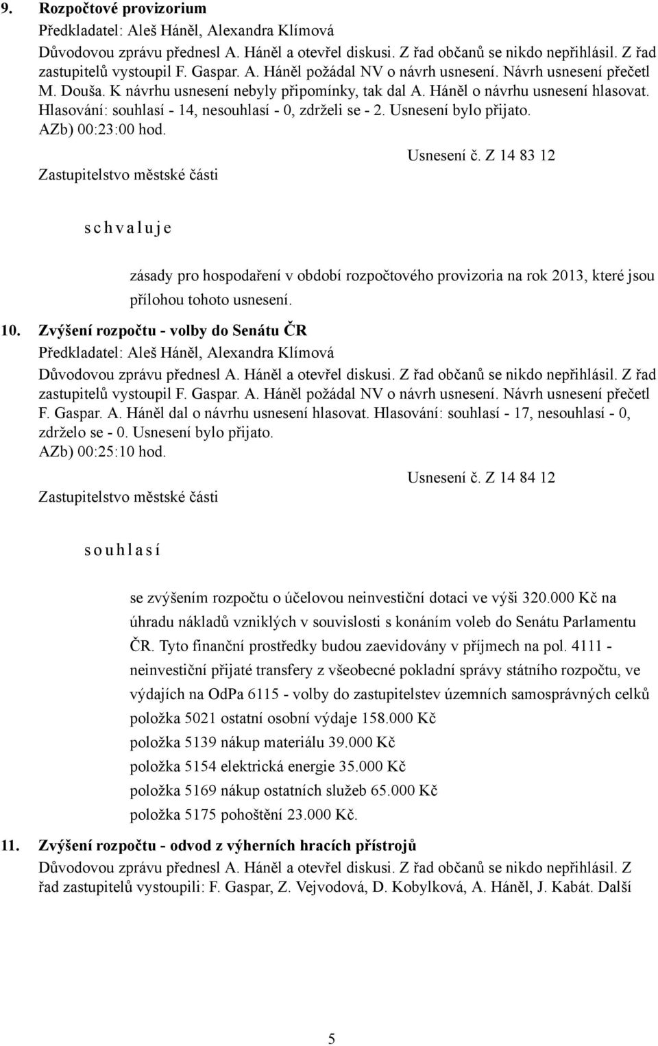 AZb) 00:23:00 hod. Usnesení č. Z 14 83 12 s c h v a l u j e zásady pro hospodaření v období rozpočtového provizoria na rok 2013, které jsou přílohou tohoto usnesení. 10.