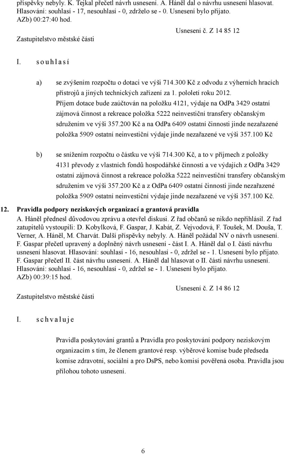 Příjem dotace bude zaúčtován na položku 4121, výdaje na OdPa 3429 ostatní zájmová činnost a rekreace položka 5222 neinvestiční transfery občanským sdružením ve výši 357.