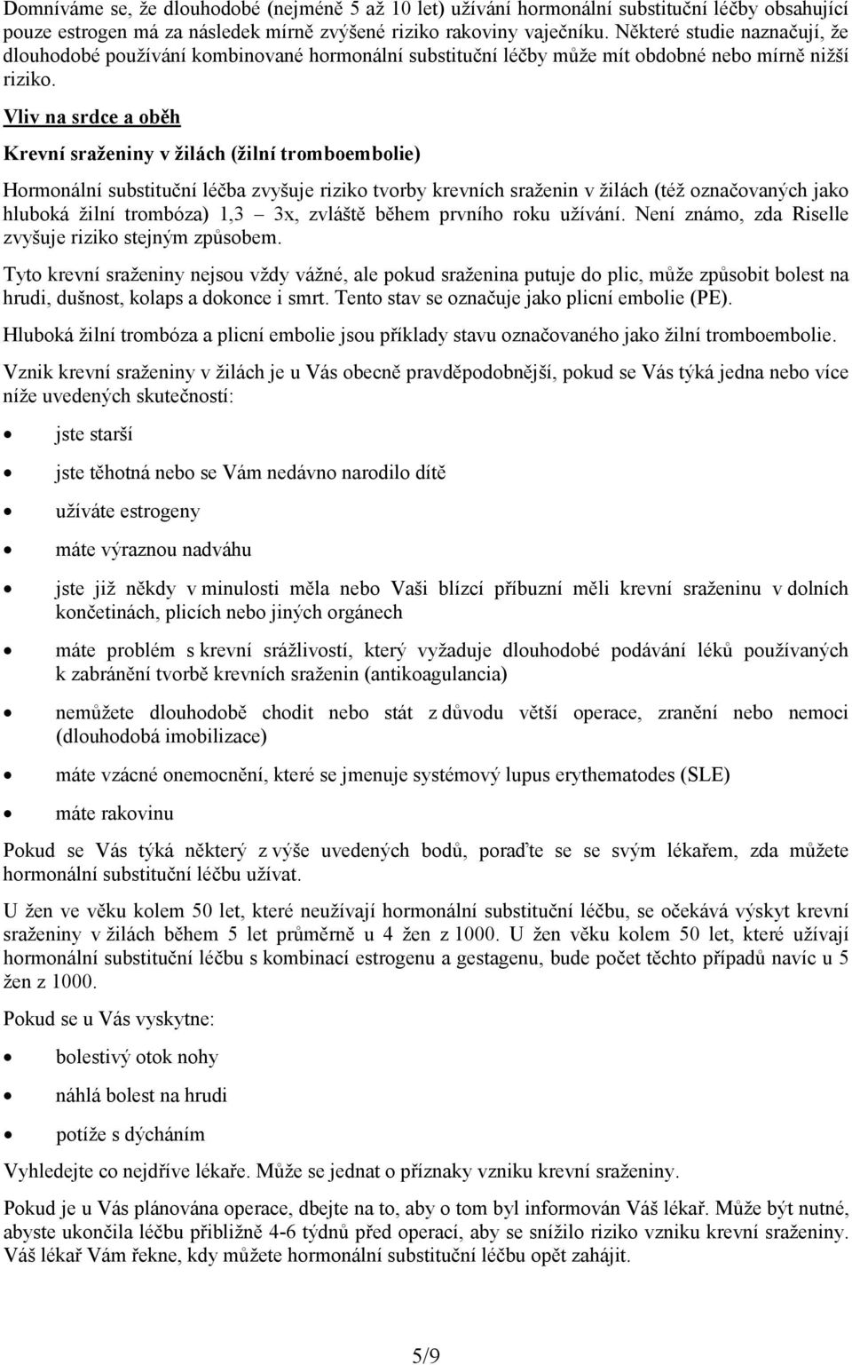 Vliv na srdce a oběh Krevní sraženiny v žilách (žilní tromboembolie) Hormonální substituční léčba zvyšuje riziko tvorby krevních sraženin v žilách (též označovaných jako hluboká žilní trombóza) 1,3