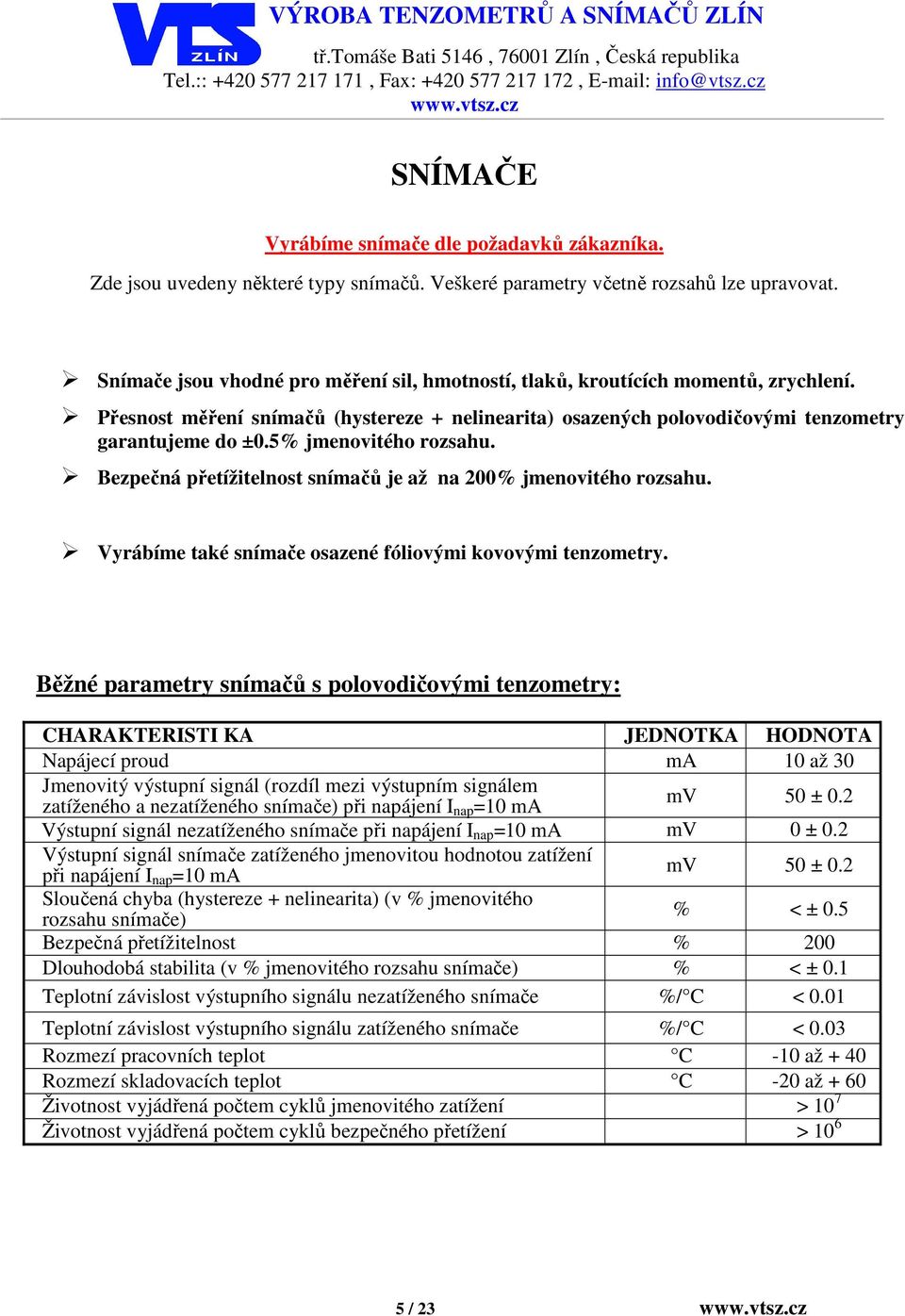 Přesnost měření snímačů (hystereze + nelinearita) osazených polovodičovými tenzometry garantujeme do ±0.5% jmenovitého rozsahu. Bezpečná přetížitelnost snímačů je až na 200% jmenovitého rozsahu.