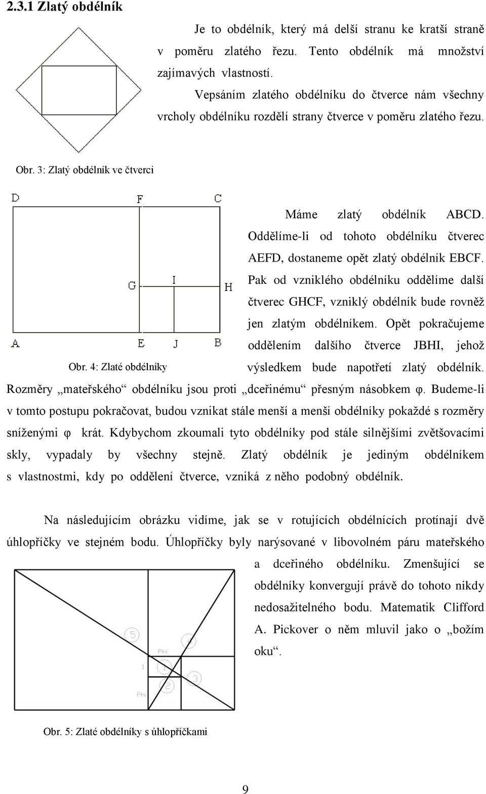 Oddělíme-li od tohoto obdélníku čtverec AEFD, dostaneme opět zlatý obdélník EBCF. Pak od vzniklého obdélníku oddělíme další čtverec GHCF, vzniklý obdélník bude rovněž jen zlatým obdélníkem.