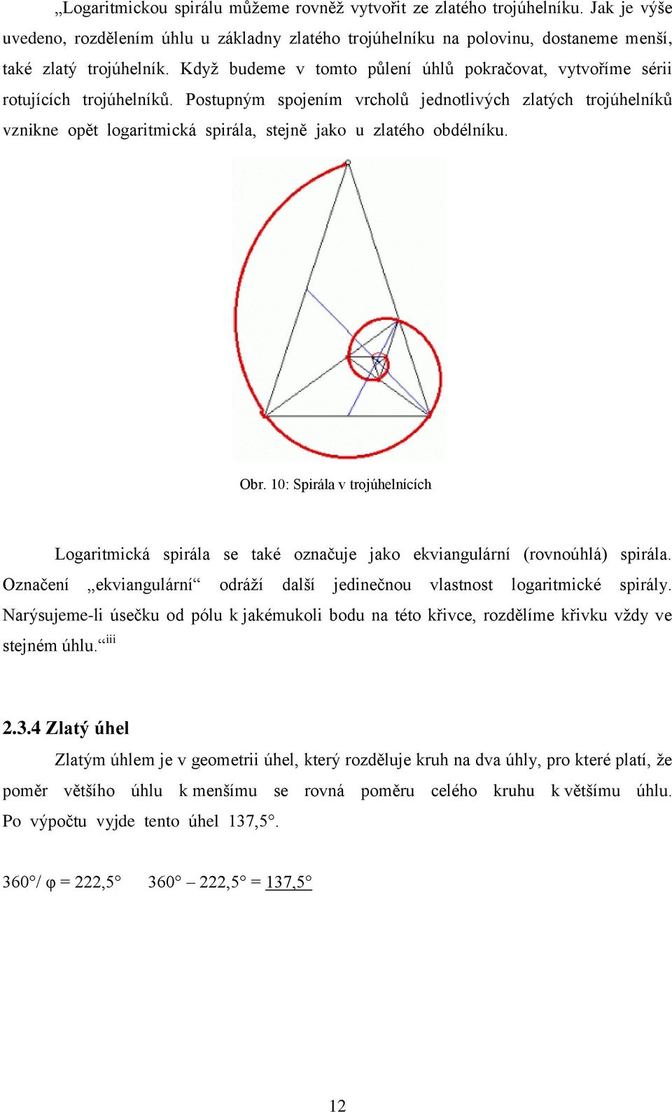 Postupným spojením vrcholů jednotlivých zlatých trojúhelníků vznikne opět logaritmická spirála, stejně jako u zlatého obdélníku. Obr.