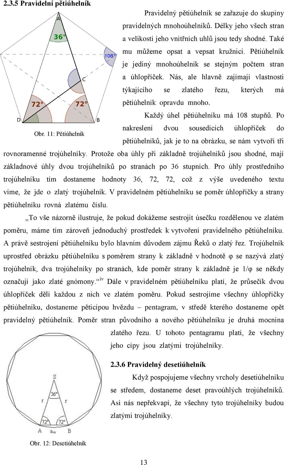 Nás, ale hlavně zajímají vlastnosti týkajícího se zlatého řezu, kterých má pětiúhelník opravdu mnoho. Každý úhel pětiúhelníku má 108 stupňů. Po Obr.