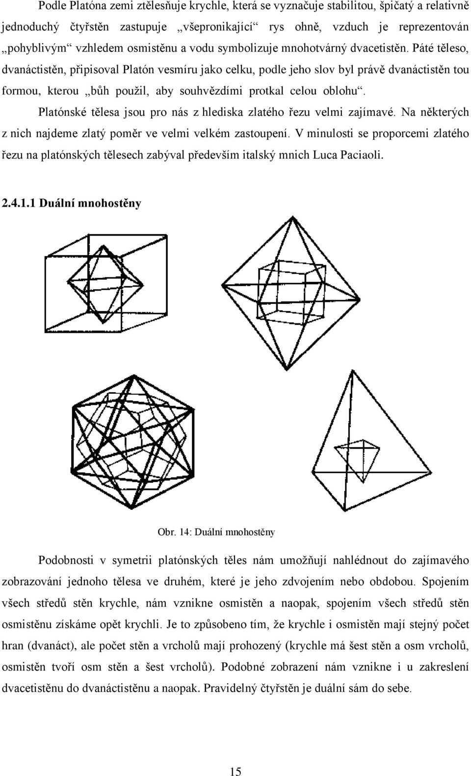 Páté těleso, dvanáctistěn, připisoval Platón vesmíru jako celku, podle jeho slov byl právě dvanáctistěn tou formou, kterou bůh použil, aby souhvězdími protkal celou oblohu.