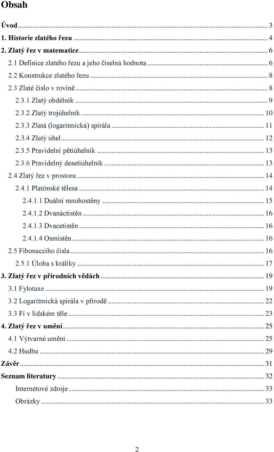.. 14 2.4.1 Platónské tělesa... 14 2.4.1.1 Duální mnohostěny... 15 2.4.1.2 Dvanáctistěn... 16 2.4.1.3 Dvacetistěn... 16 2.4.1.4 Osmistěn... 16 2.5 Fibonacciho čísla... 16 2.5.1 Úloha s králíky... 17 3.