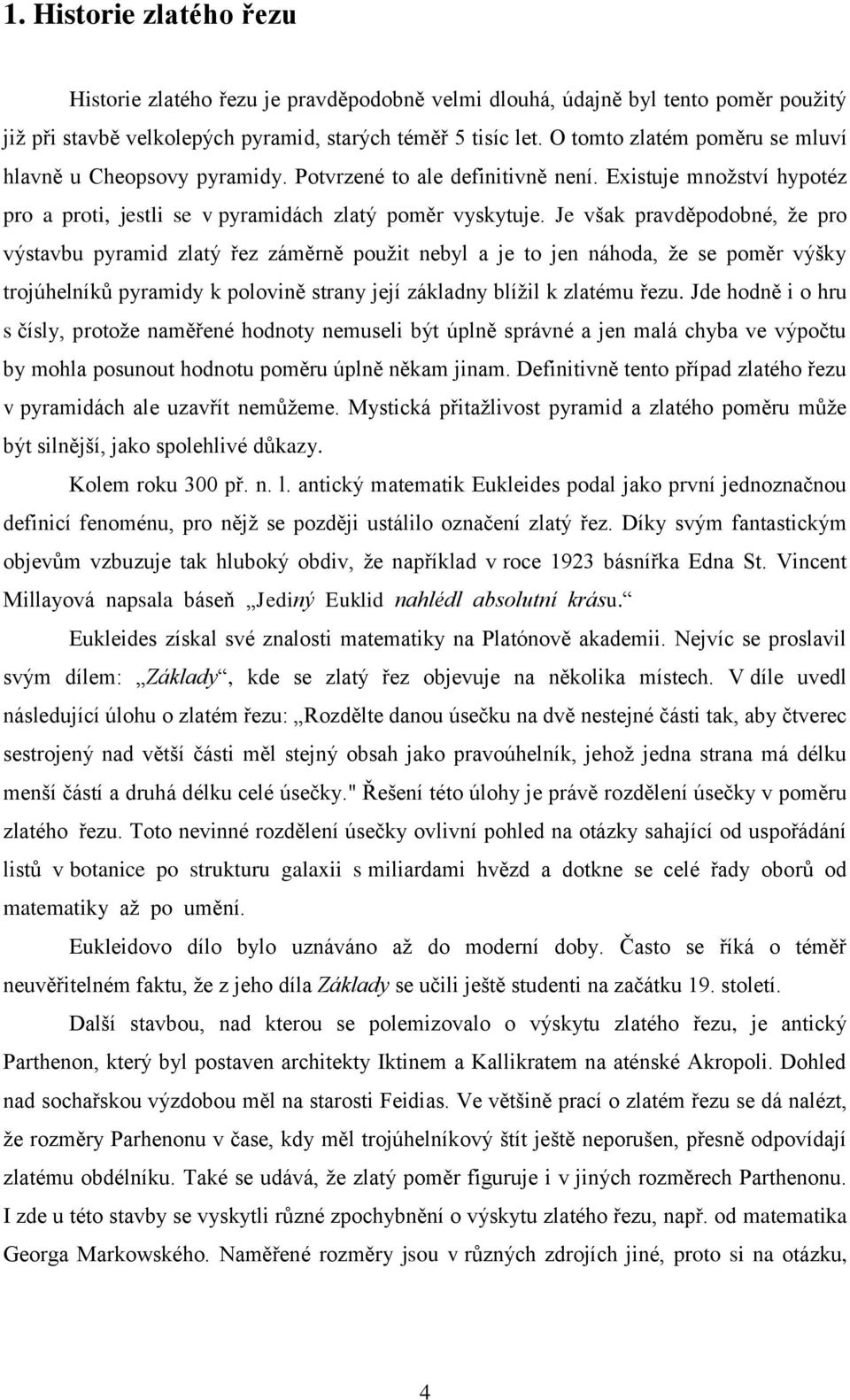 Je však pravděpodobné, že pro výstavbu pyramid zlatý řez záměrně použit nebyl a je to jen náhoda, že se poměr výšky trojúhelníků pyramidy k polovině strany její základny blížil k zlatému řezu.