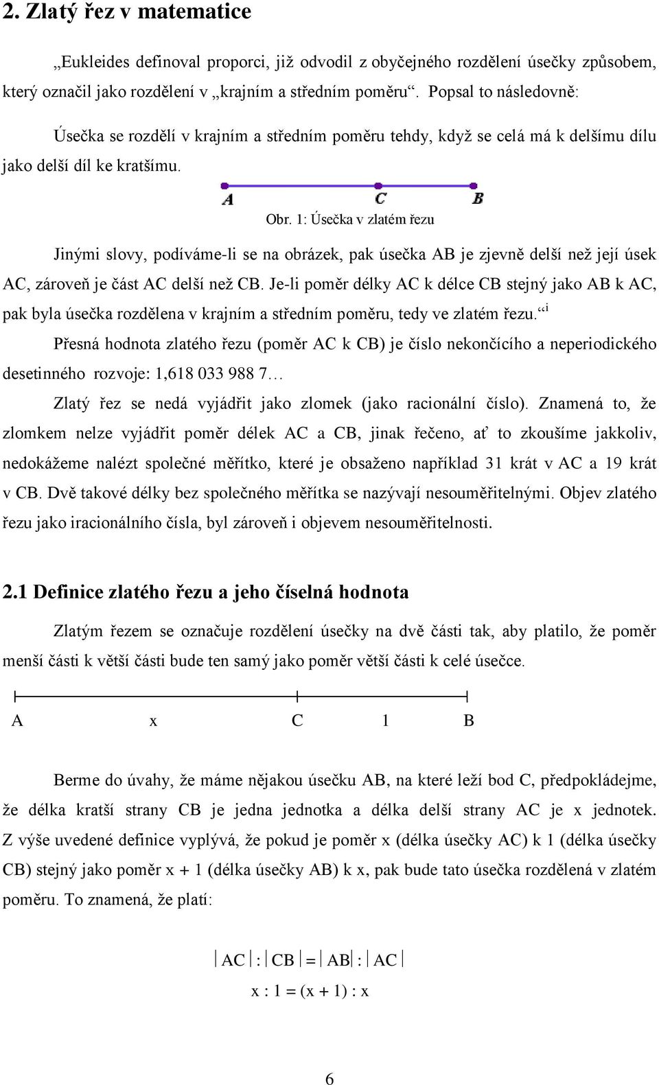 1: Úsečka v zlatém řezu Jinými slovy, podíváme-li se na obrázek, pak úsečka AB je zjevně delší než její úsek AC, zároveň je část AC delší než CB.