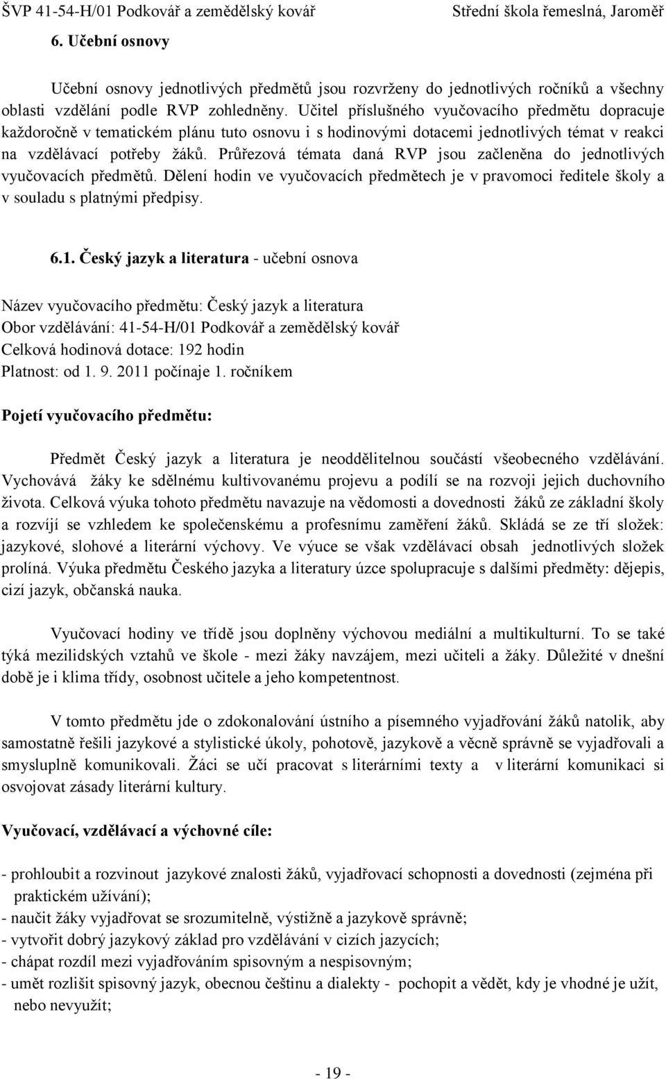 Průřezová témata daná RVP jsou začleněna do jednotlivých vyučovacích předmětů. Dělení hodin ve vyučovacích předmětech je v pravomoci ředitele školy a v souladu s platnými předpisy. 6.1.