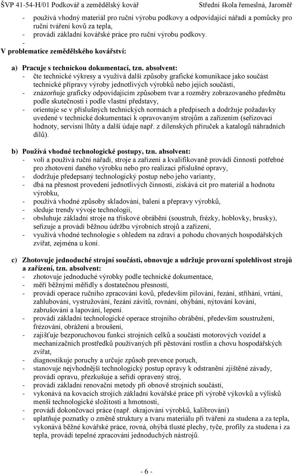 absolvent: - čte technické výkresy a vyuţívá další způsoby grafické komunikace jako součást technické přípravy výroby jednotlivých výrobků nebo jejich součástí, - znázorňuje graficky odpovídajícím