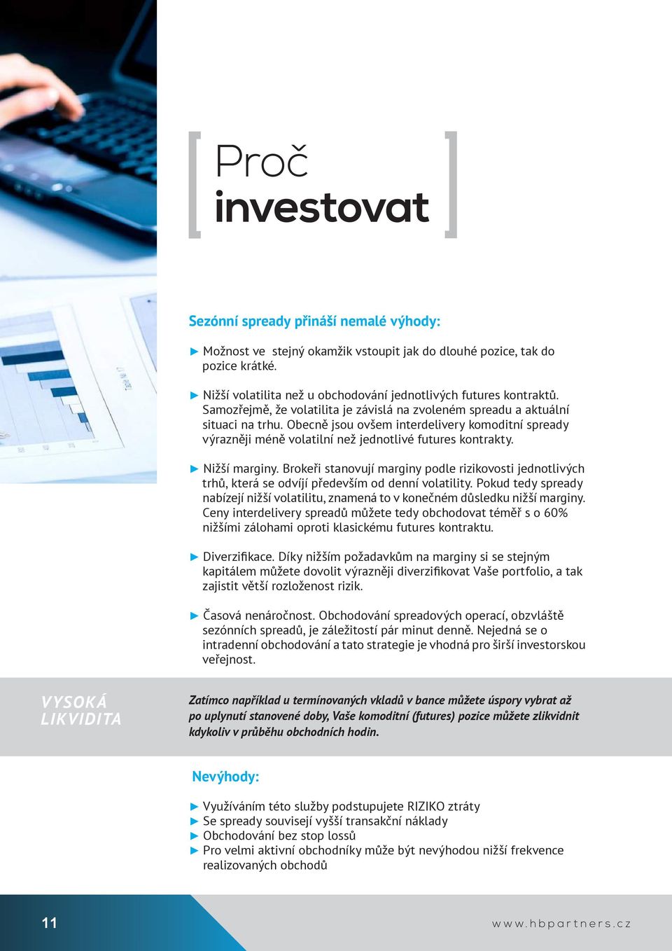 Obecně jsou ovšem interdelivery komoditní spready výrazněji méně volatilní než jednotlivé futures kontrakty. Nižší marginy.